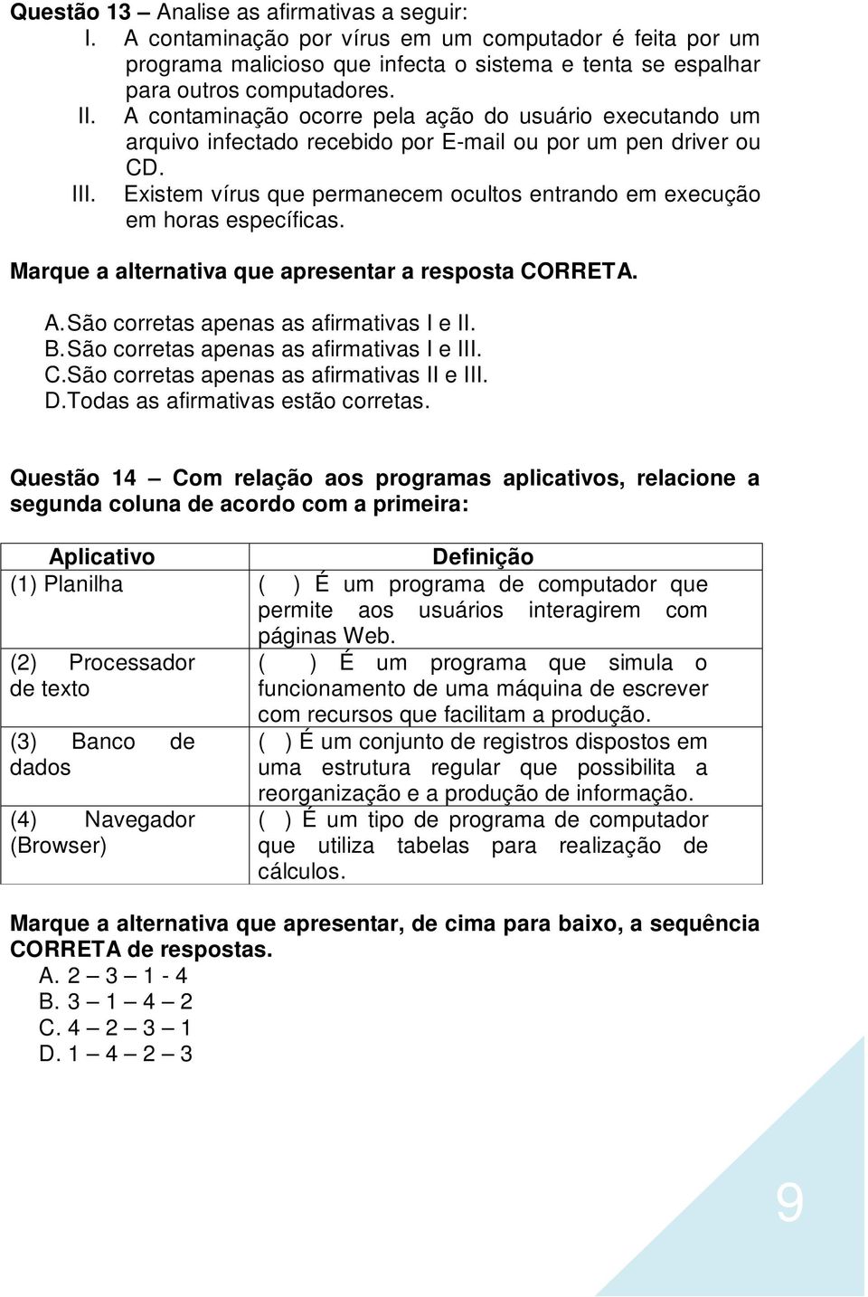 Existem vírus que permanecem ocultos entrando em execução em horas específicas. A. São corretas apenas as afirmativas I e II. B. São corretas apenas as afirmativas I e III. C.