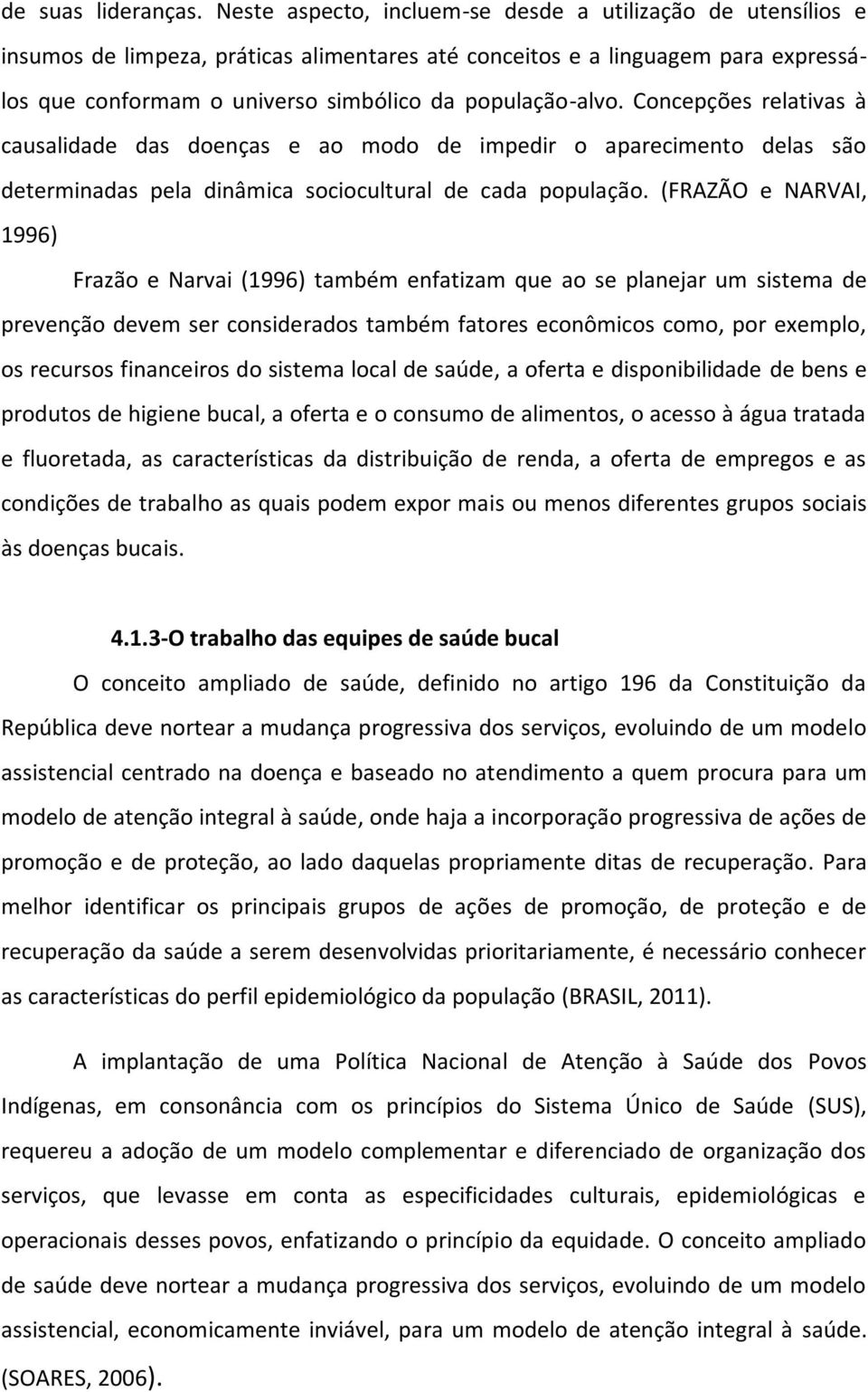 Concepções relativas à causalidade das doenças e ao modo de impedir o aparecimento delas são determinadas pela dinâmica sociocultural de cada população.