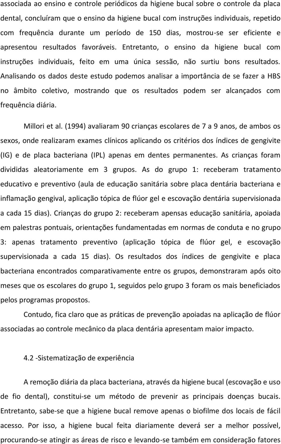 Entretanto, o ensino da higiene bucal com instruções individuais, feito em uma única sessão, não surtiu bons resultados.