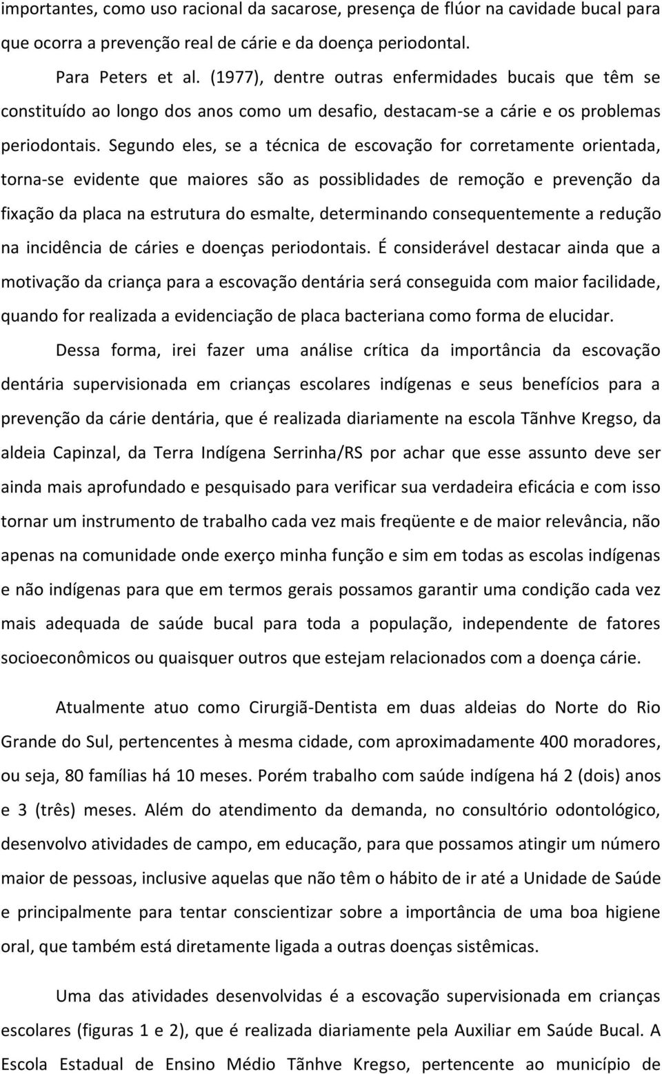 Segundo eles, se a técnica de escovação for corretamente orientada, torna-se evidente que maiores são as possiblidades de remoção e prevenção da fixação da placa na estrutura do esmalte, determinando