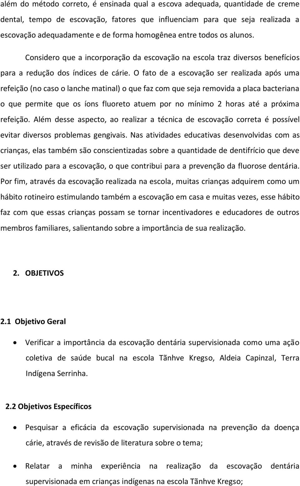 O fato de a escovação ser realizada após uma refeição (no caso o lanche matinal) o que faz com que seja removida a placa bacteriana o que permite que os íons fluoreto atuem por no mínimo 2 horas até