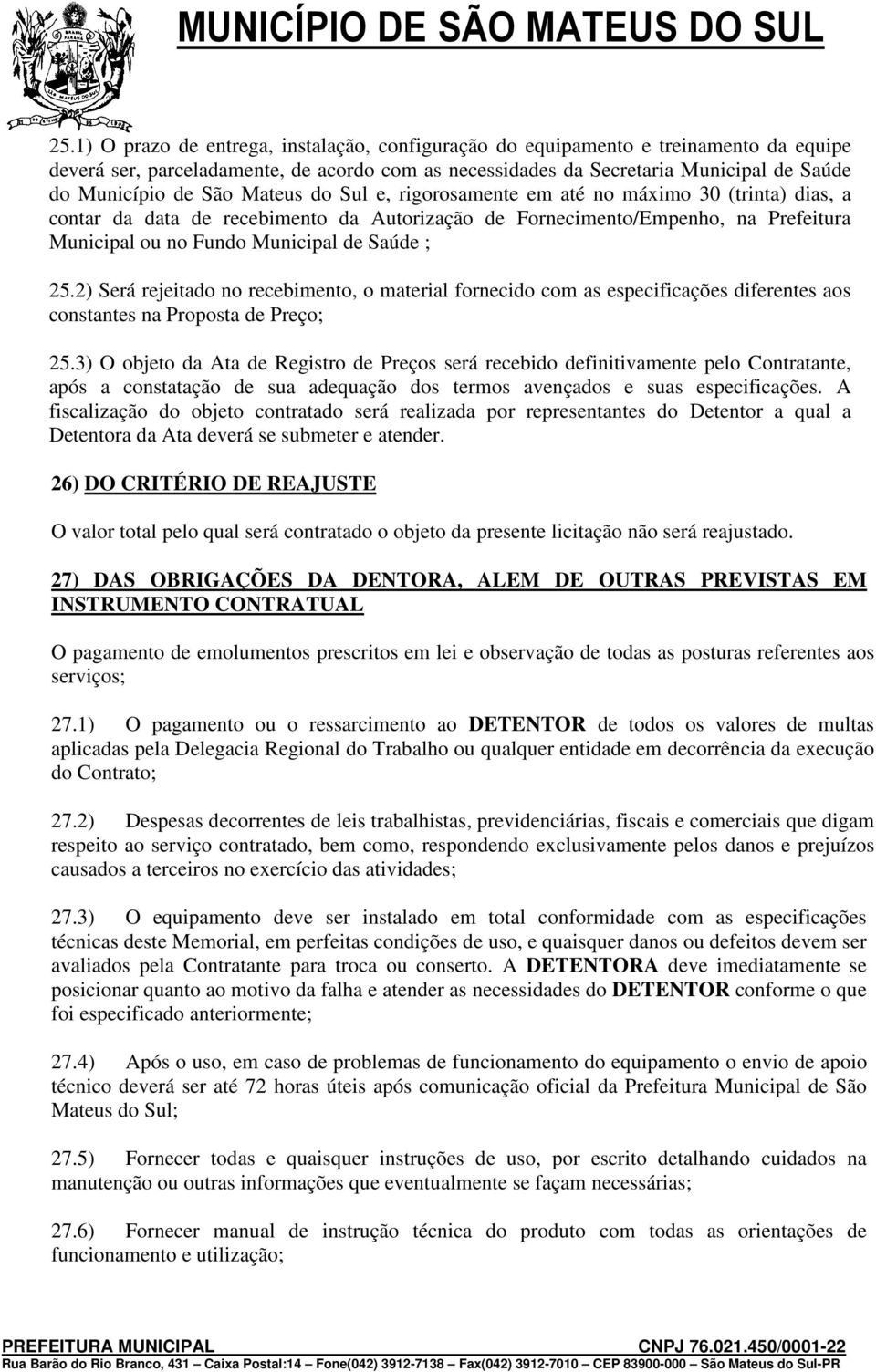 25.2) Será rejeitado no recebimento, o material fornecido com as especificações diferentes aos constantes na Proposta de Preço; 25.