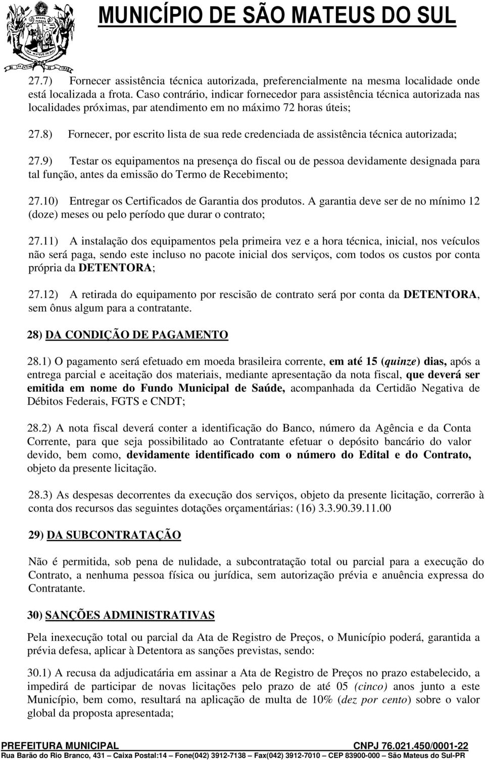 8) Fornecer, por escrito lista de sua rede credenciada de assistência técnica autorizada; 27.