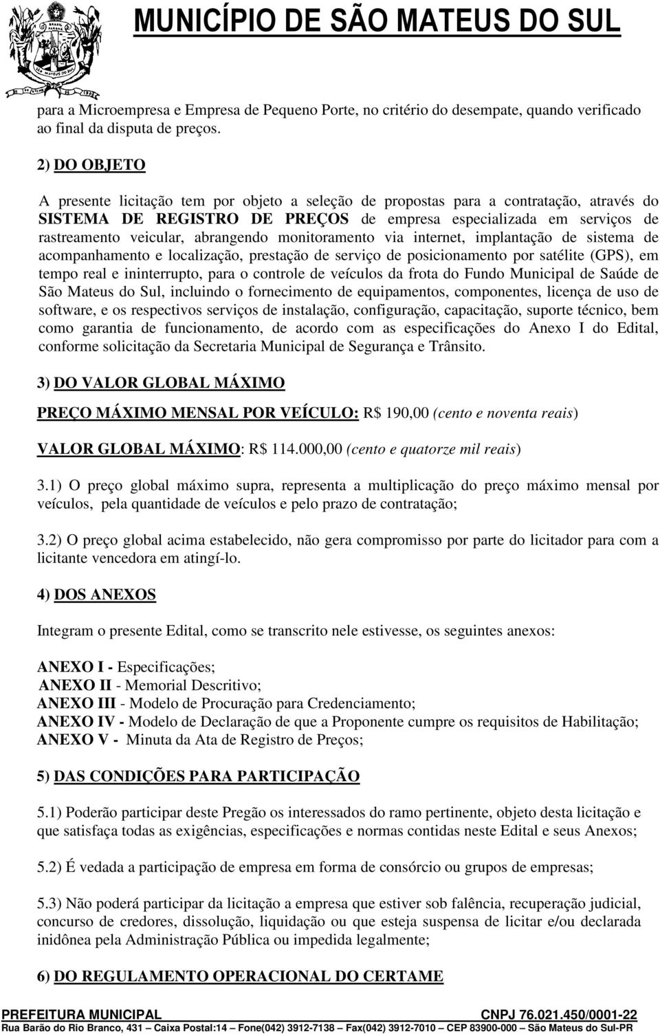 abrangendo monitoramento via internet, implantação de sistema de acompanhamento e localização, prestação de serviço de posicionamento por satélite (GPS), em tempo real e ininterrupto, para o controle