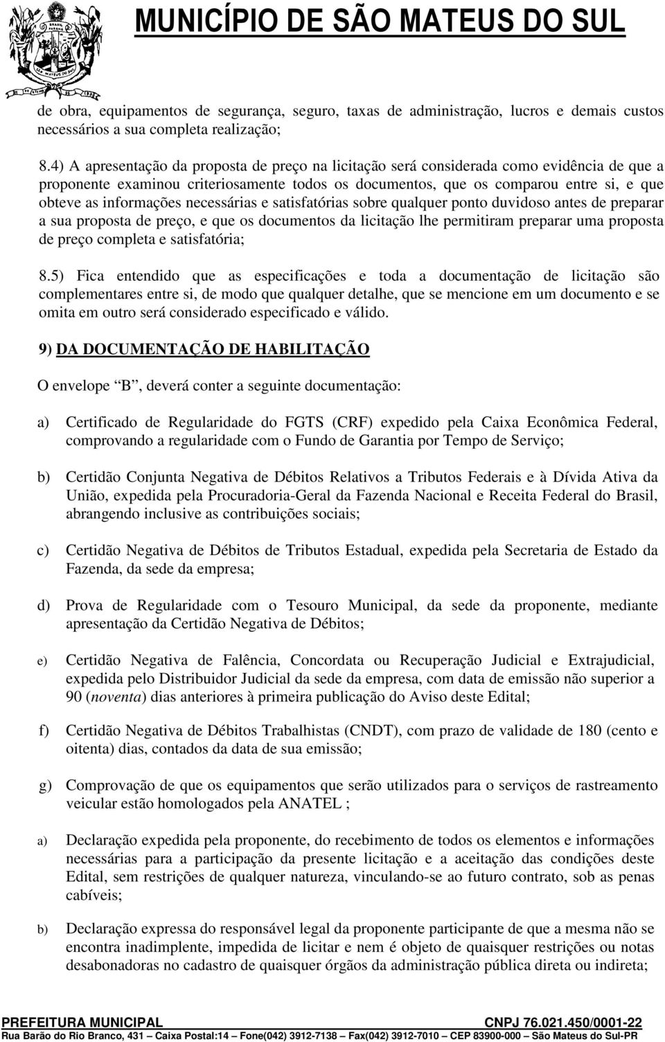 informações necessárias e satisfatórias sobre qualquer ponto duvidoso antes de preparar a sua proposta de preço, e que os documentos da licitação lhe permitiram preparar uma proposta de preço