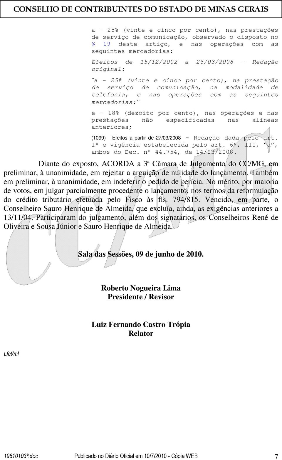 nas operações e nas prestações não especificadas nas alíneas anteriores; (1099) Efeitos a partir de 27/03/2008 - Redação dada pelo art. 1º e vigência estabelecida pelo art. 6º, III, a, ambos do Dec.