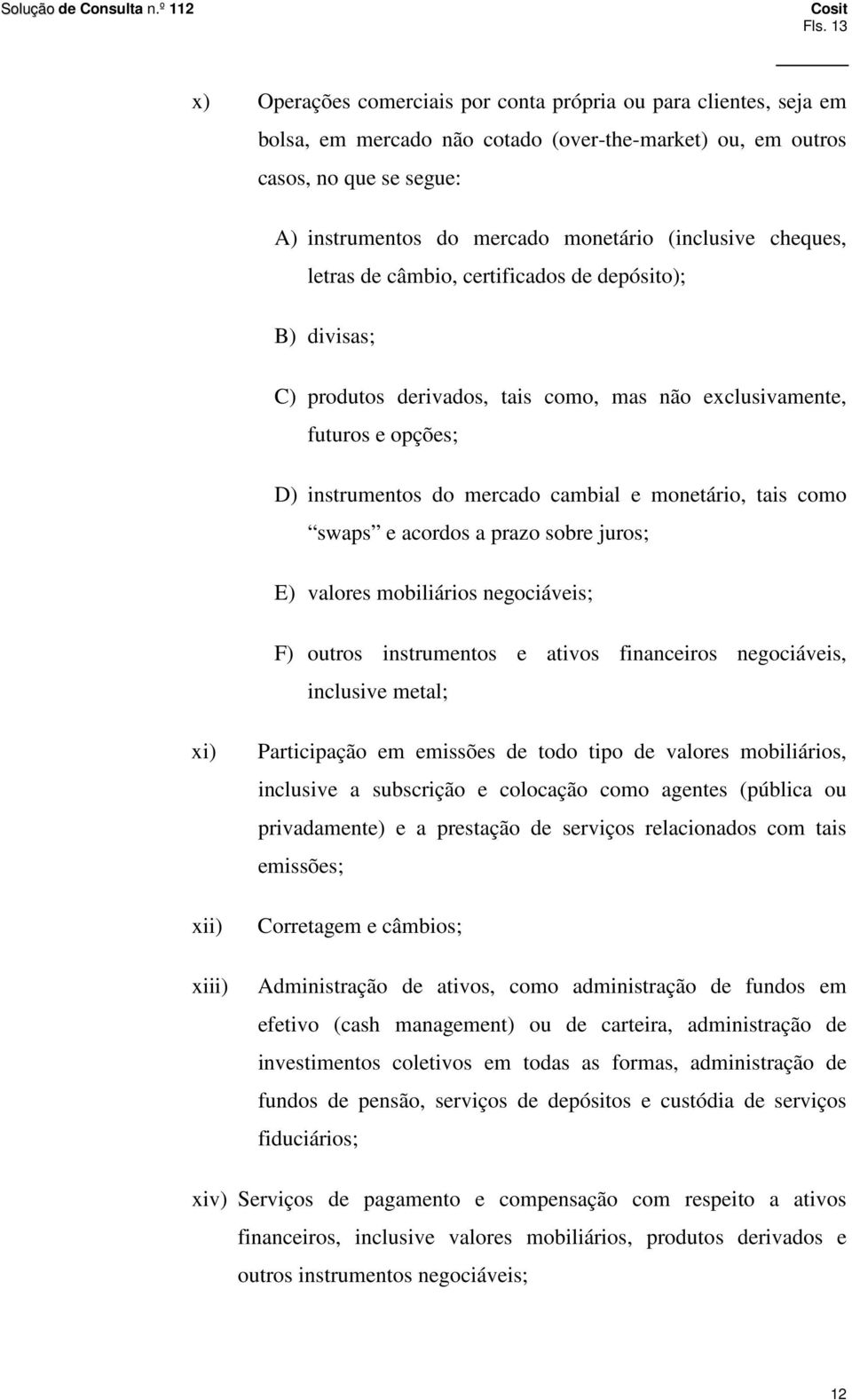 monetário, tais como swaps e acordos a prazo sobre juros; E) valores mobiliários negociáveis; F) outros instrumentos e ativos financeiros negociáveis, inclusive metal; xi) xii) xiii) Participação em