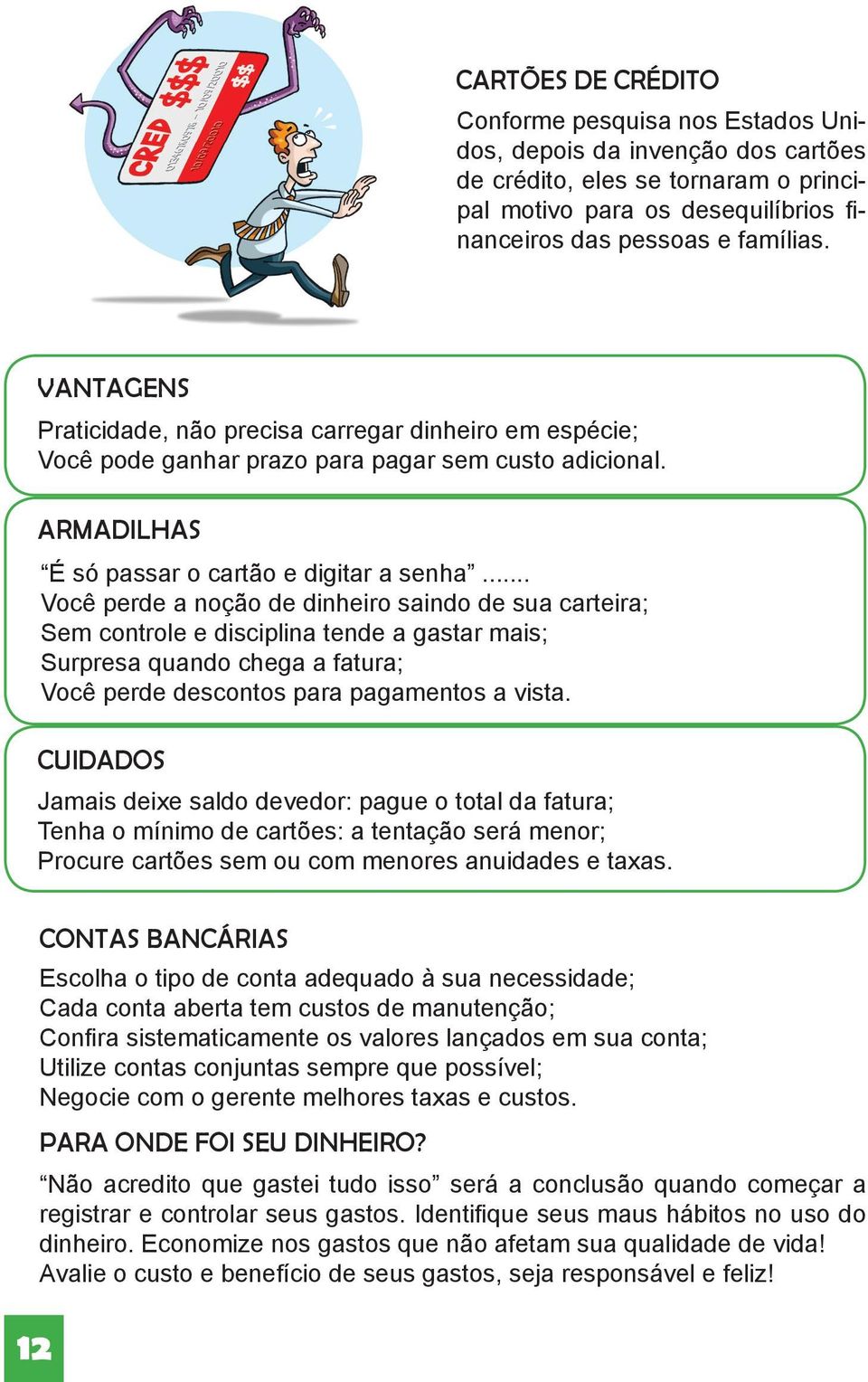 .. Você perde a noção de dinheiro saindo de sua carteira; Sem controle e disciplina tende a gastar mais; Surpresa quando chega a fatura; Você perde descontos para pagamentos a vista.