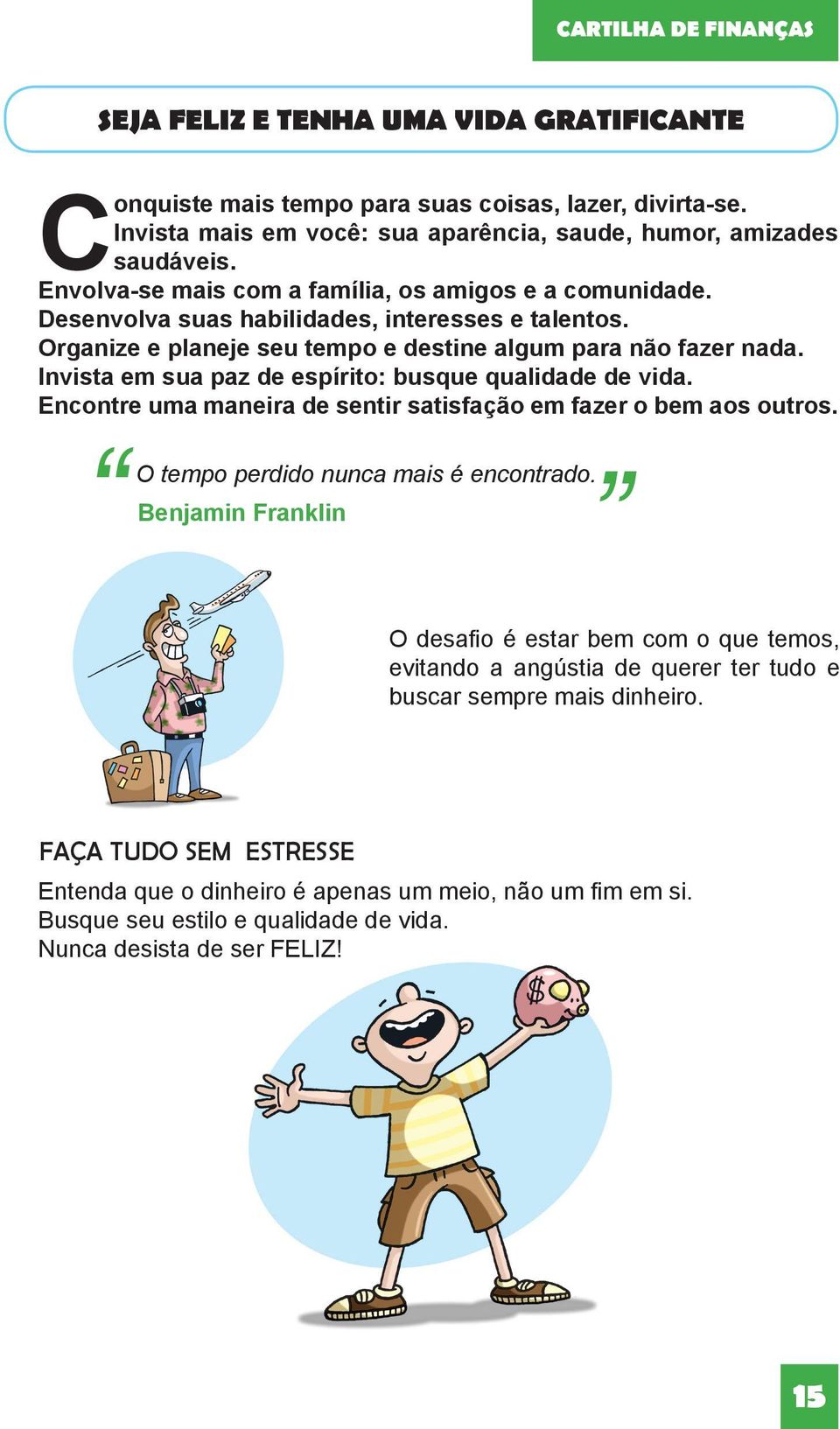 Invista em sua paz de espírito: busque qualidade de vida. Encontre uma maneira de sentir satisfação em fazer o bem aos outros. O tempo perdido nunca mais é encontrado.