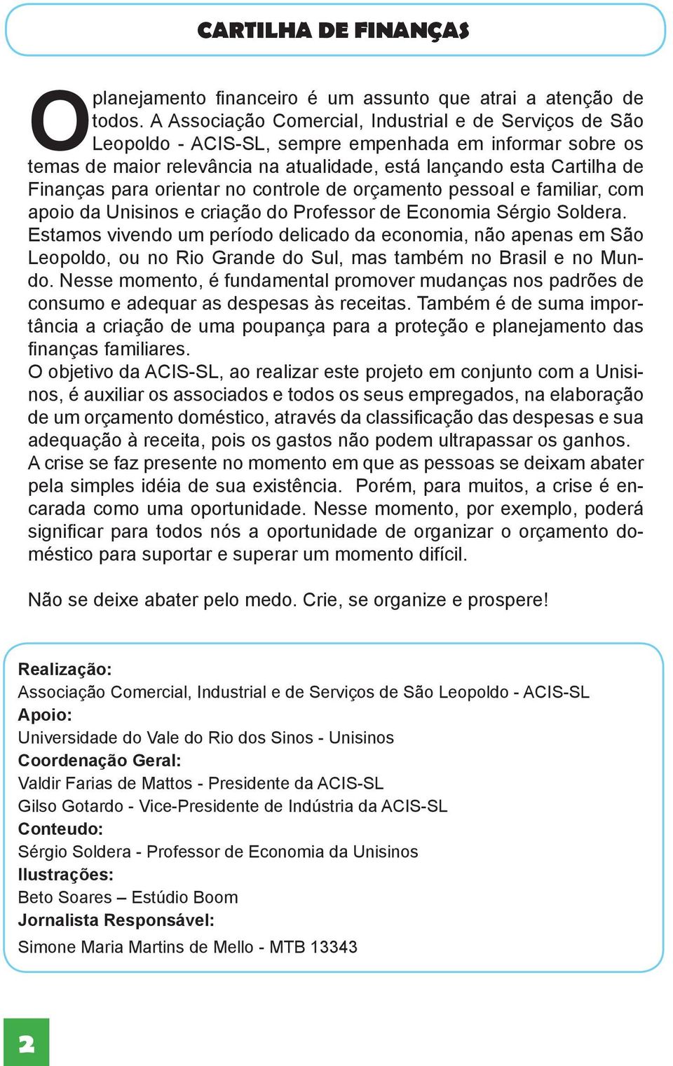 orientar no controle de orçamento pessoal e familiar, com apoio da Unisinos e criação do Professor de Economia Sérgio Soldera.