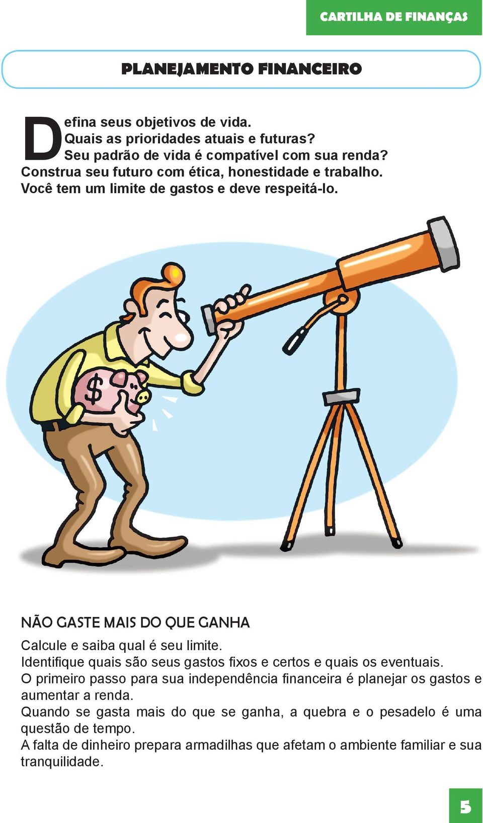 Identifique quais são seus gastos fixos e certos e quais os eventuais. O primeiro passo para sua independência financeira é planejar os gastos e aumentar a renda.