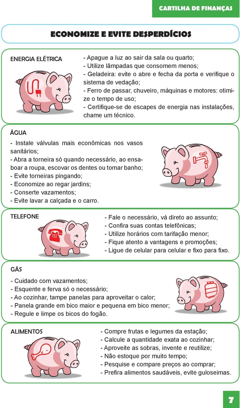 ÁGUA - Instale válvulas mais econômicas nos vasos sanitários; - Abra a torneira só quando necessário, ao ensaboar a roupa, escovar os dentes ou tomar banho; - Evite torneiras pingando; - Economize ao