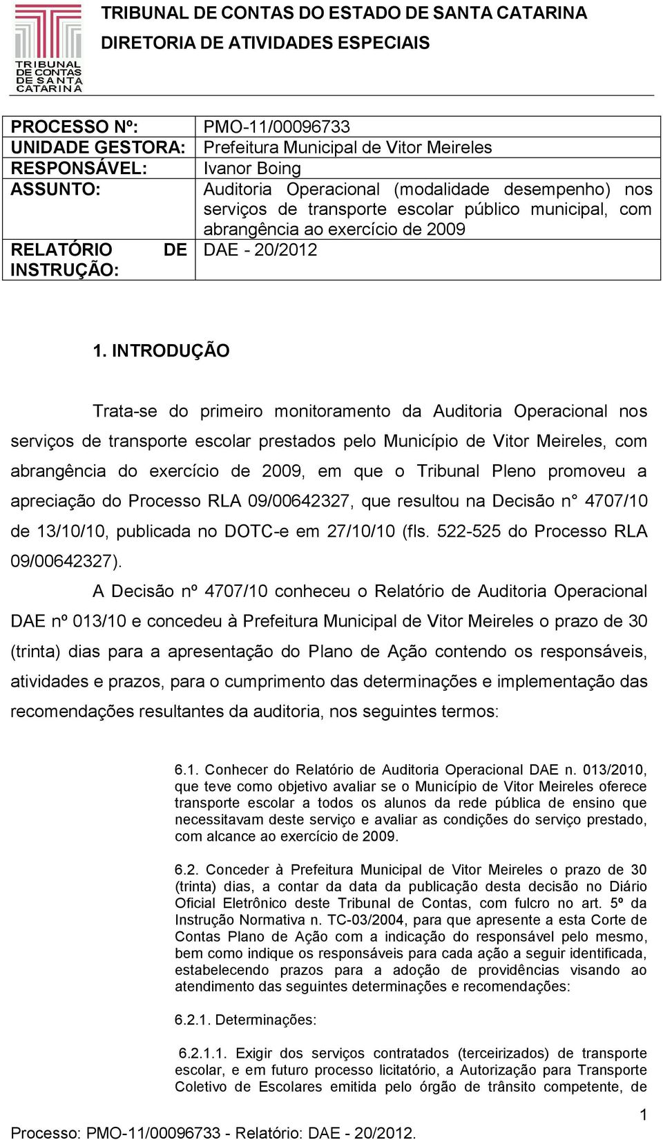 INTRODUÇÃO Trata-se do primeiro monitoramento da Auditoria Operacional nos serviços de transporte escolar prestados pelo Município de Vitor Meireles, com abrangência do exercício de 2009, em que o