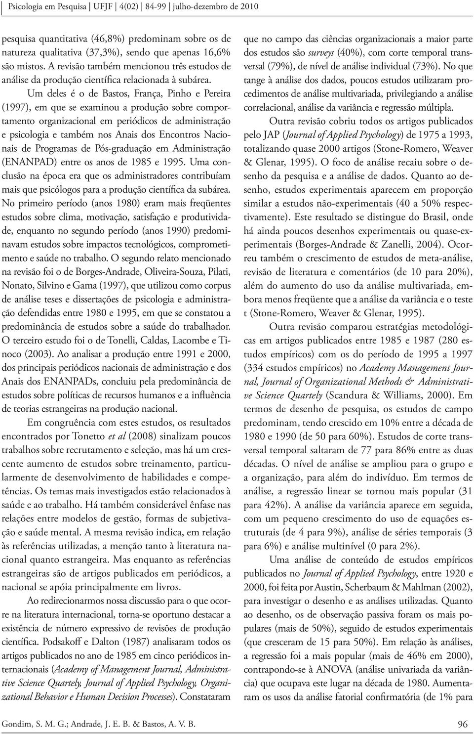 Um deles é o de Bastos, França, Pinho e Pereira (1997), em que se examinou a produção sobre comportamento organizacional em periódicos de administração e psicologia e também nos Anais dos Encontros