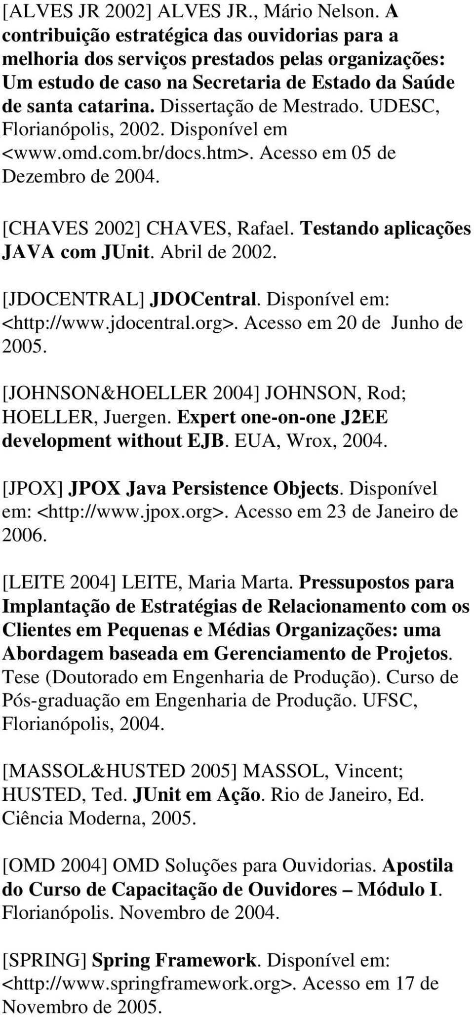 UDESC, Florianópolis, 2002. Disponível em <www.omd.com.br/docs.htm>. Acesso em 05 de Dezembro de 2004. [CHAVES 2002] CHAVES, Rafael. Testando aplicações JAVA com JUnit. Abril de 2002.