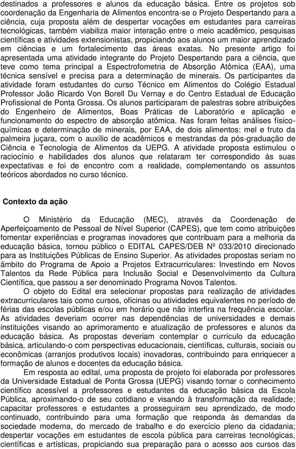 também viabiliza maior interação entre o meio acadêmico, pesquisas científicas e atividades extensionistas, propiciando aos alunos um maior aprendizado em ciências e um fortalecimento das áreas