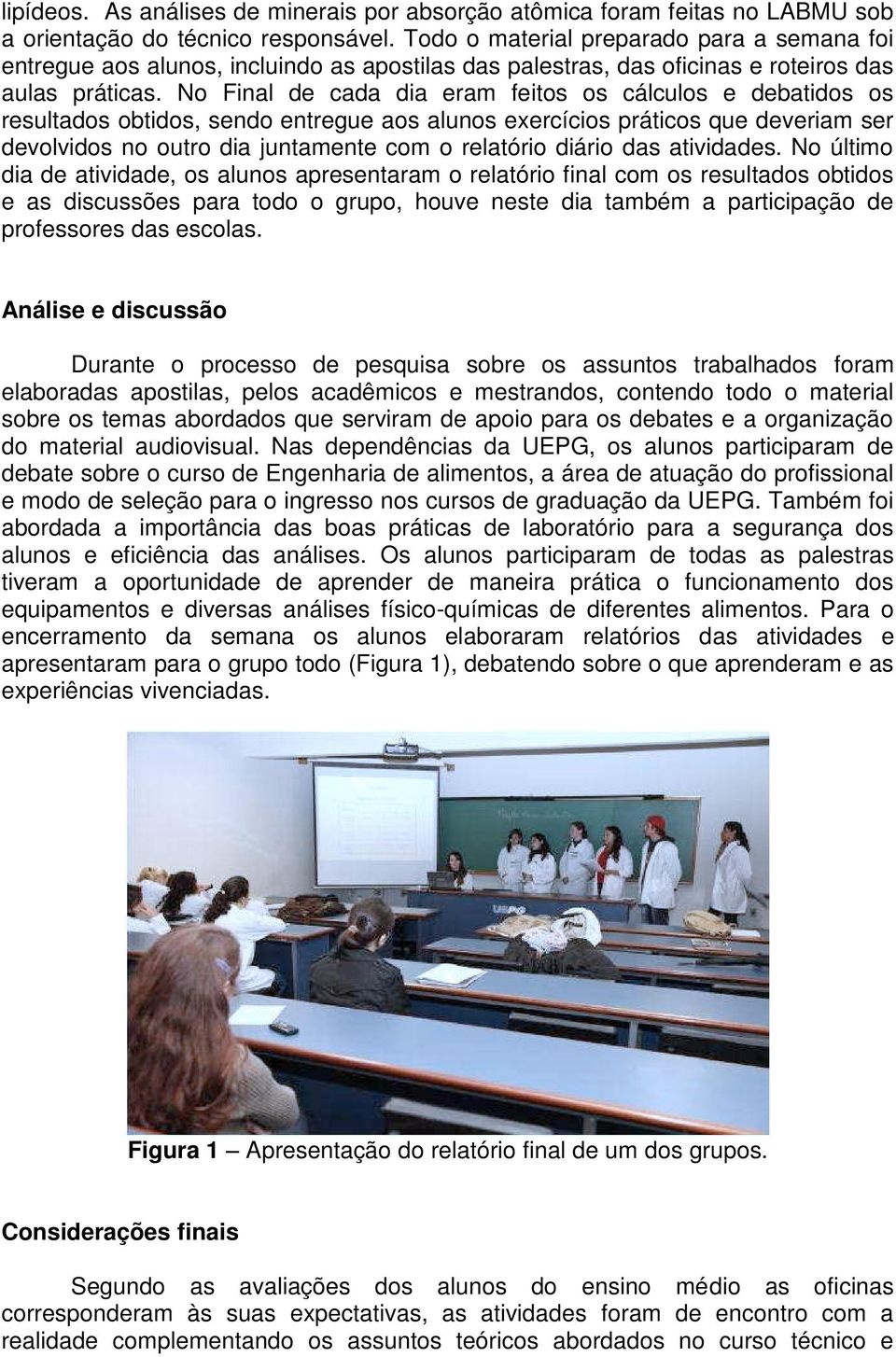 No Final de cada dia eram feitos os cálculos e debatidos os resultados obtidos, sendo entregue aos alunos exercícios práticos que deveriam ser devolvidos no outro dia juntamente com o relatório