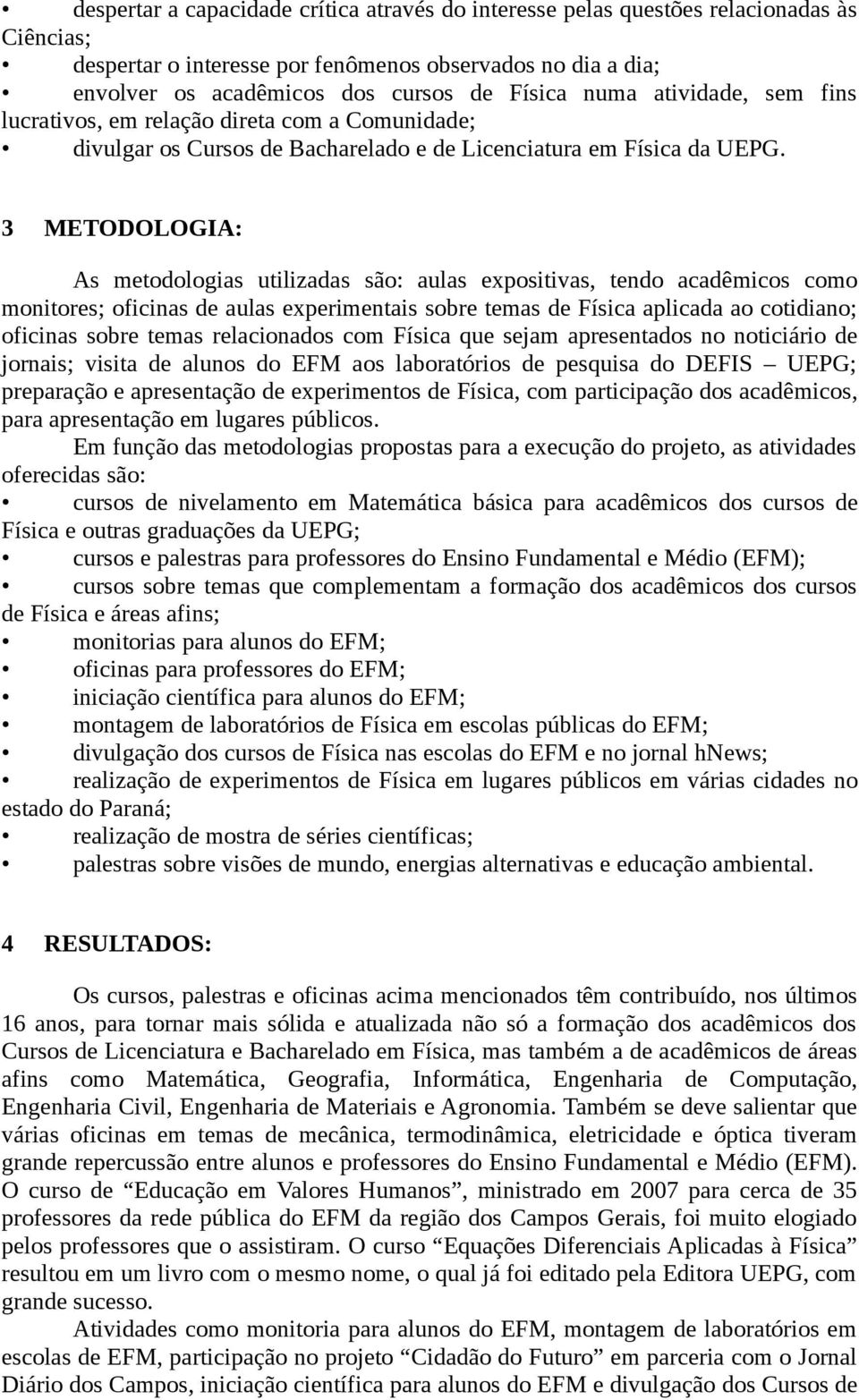 3 METODOLOGIA: As metodologias utilizadas são: aulas expositivas, tendo acadêmicos como monitores; oficinas de aulas experimentais sobre temas de Física aplicada ao cotidiano; oficinas sobre temas