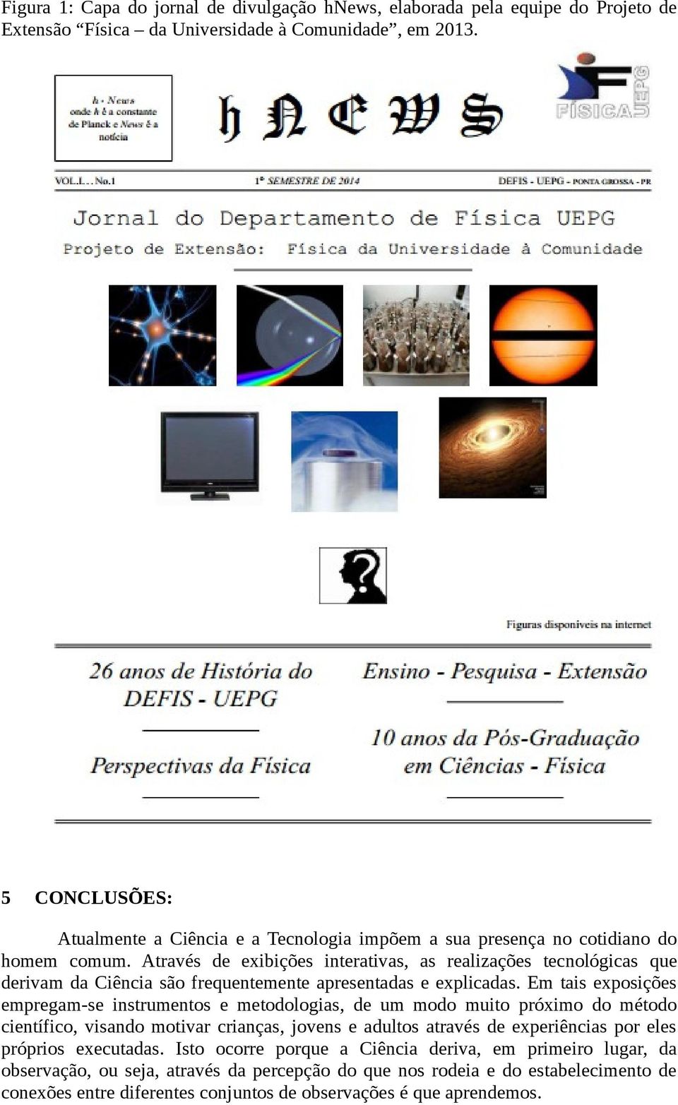 Através de exibições interativas, as realizações tecnológicas que derivam da Ciência são frequentemente apresentadas e explicadas.