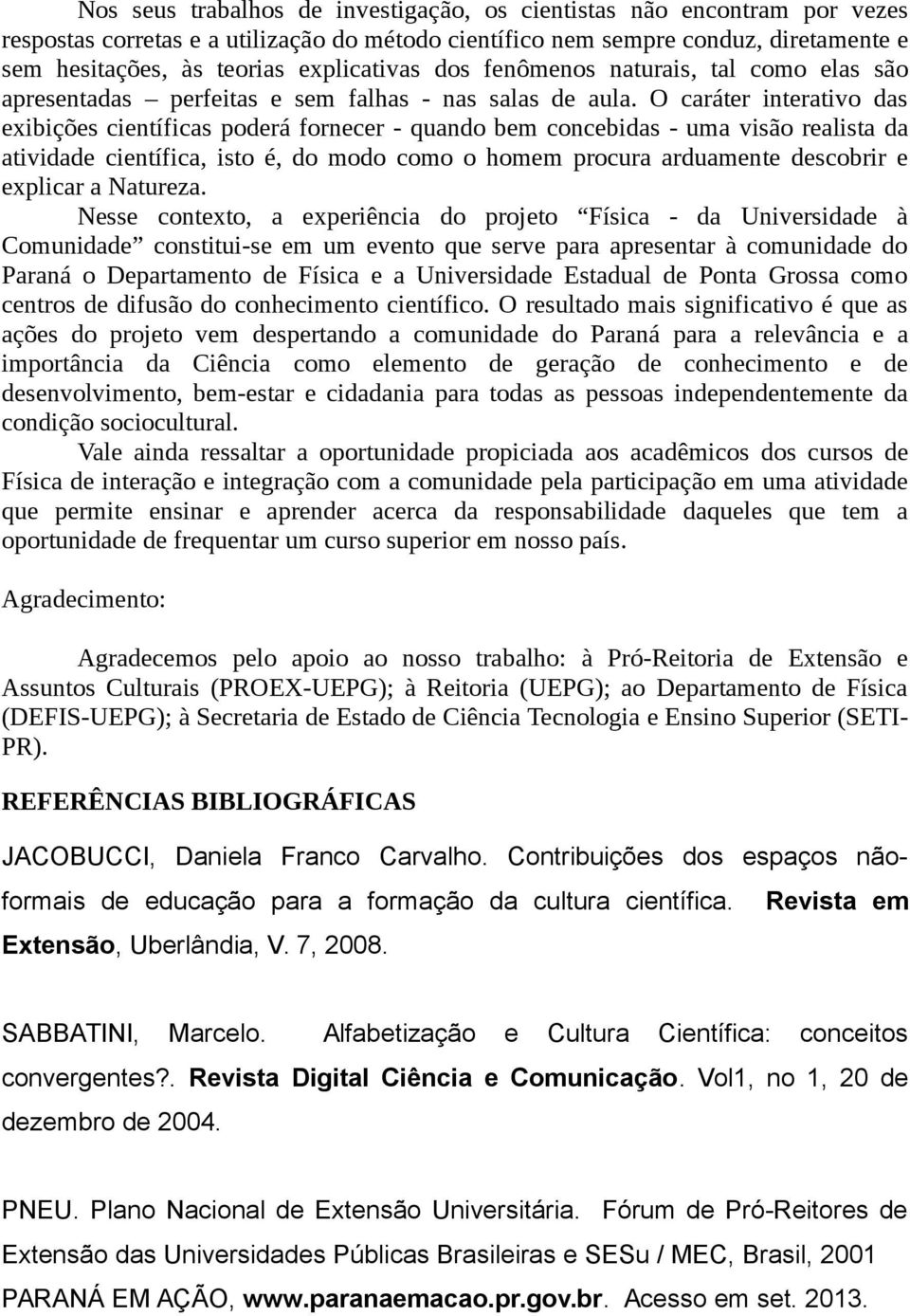 O caráter interativo das exibições científicas poderá fornecer - quando bem concebidas - uma visão realista da atividade científica, isto é, do modo como o homem procura arduamente descobrir e