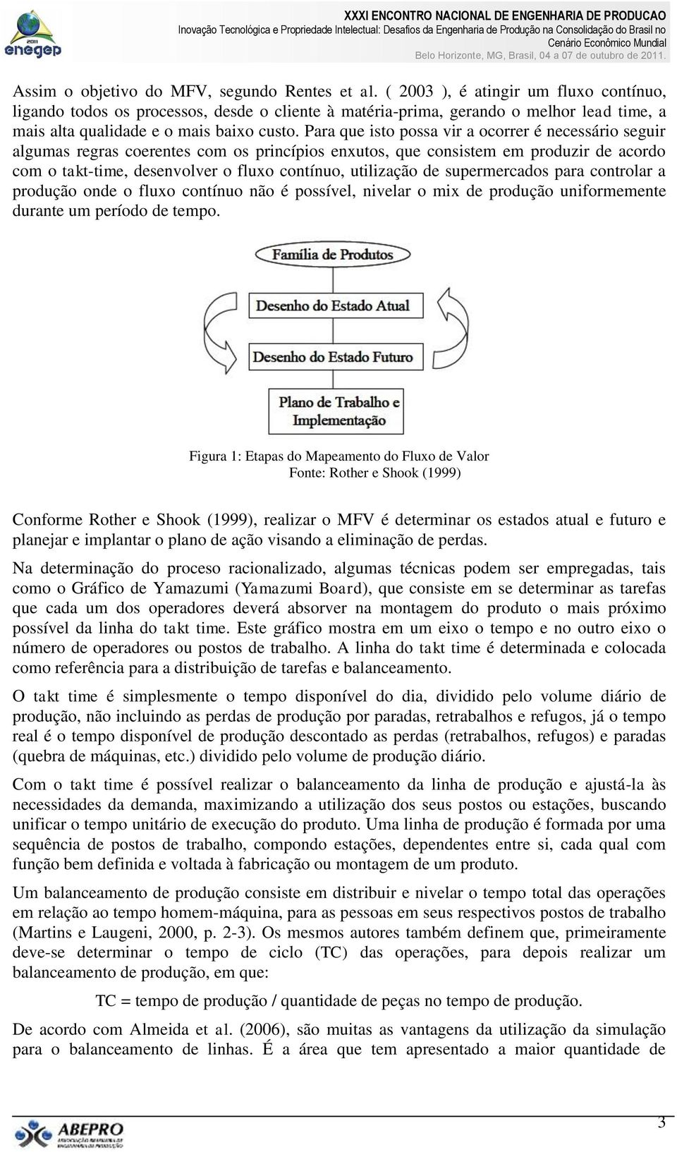 Para que isto possa vir a ocorrer é necessário seguir algumas regras coerentes com os princípios enxutos, que consistem em produzir de acordo com o takt-time, desenvolver o fluxo contínuo, utilização