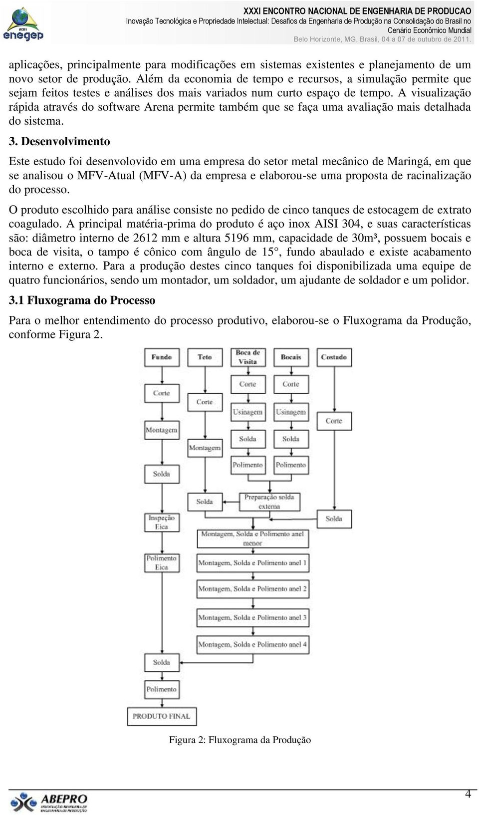 A visualização rápida através do software Arena permite também que se faça uma avaliação mais detalhada do sistema. 3.