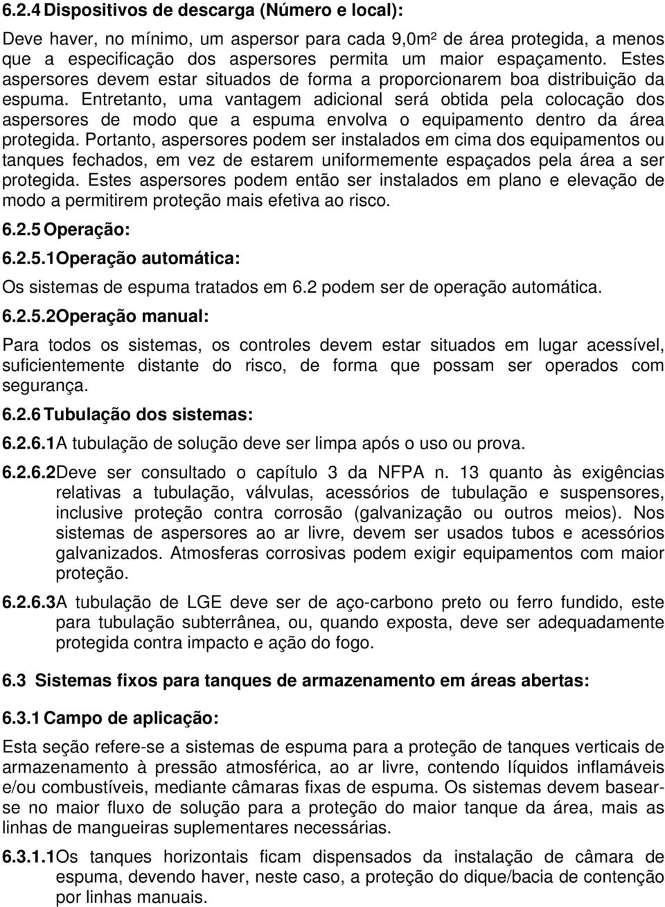 Entretanto, uma vantagem adicional será obtida pela colocação dos aspersores de modo que a espuma envolva o equipamento dentro da área protegida.