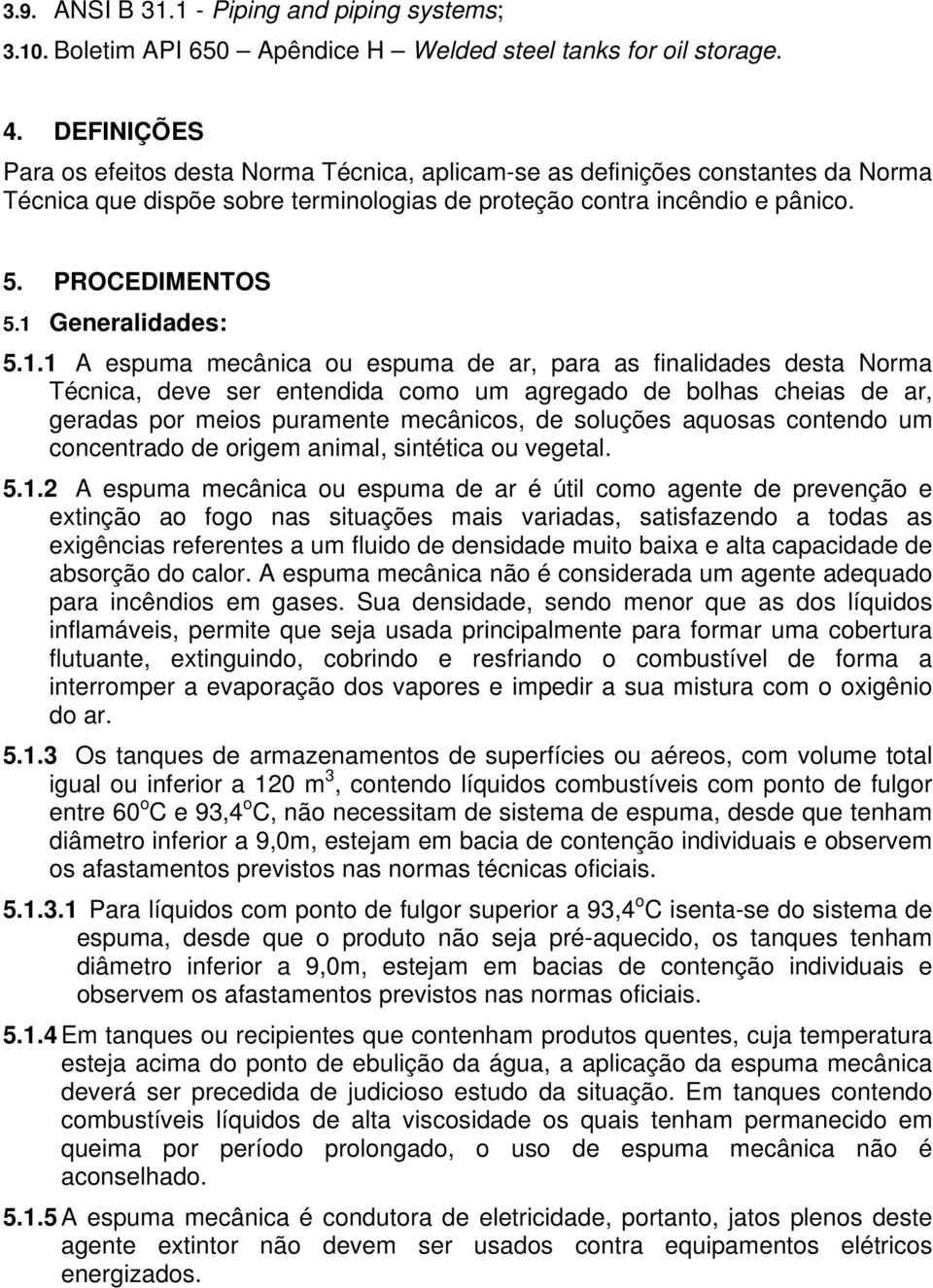 1 Generalidades: 5.1.1 A espuma mecânica ou espuma de ar, para as finalidades desta Norma Técnica, deve ser entendida como um agregado de bolhas cheias de ar, geradas por meios puramente mecânicos,