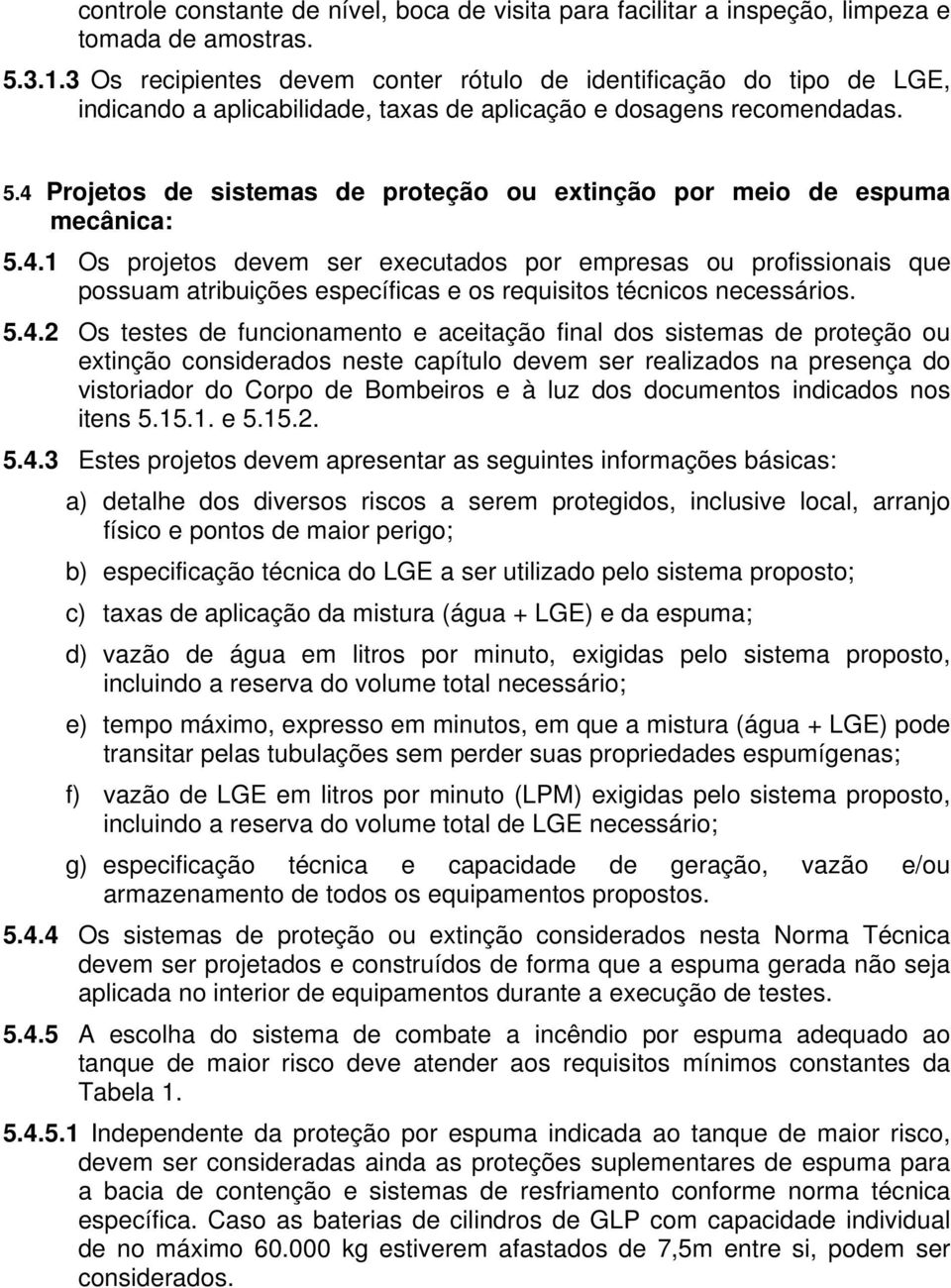 4 Projetos de sistemas de proteção ou extinção por meio de espuma mecânica: 5.4.1 Os projetos devem ser executados por empresas ou profissionais que possuam atribuições específicas e os requisitos técnicos necessários.