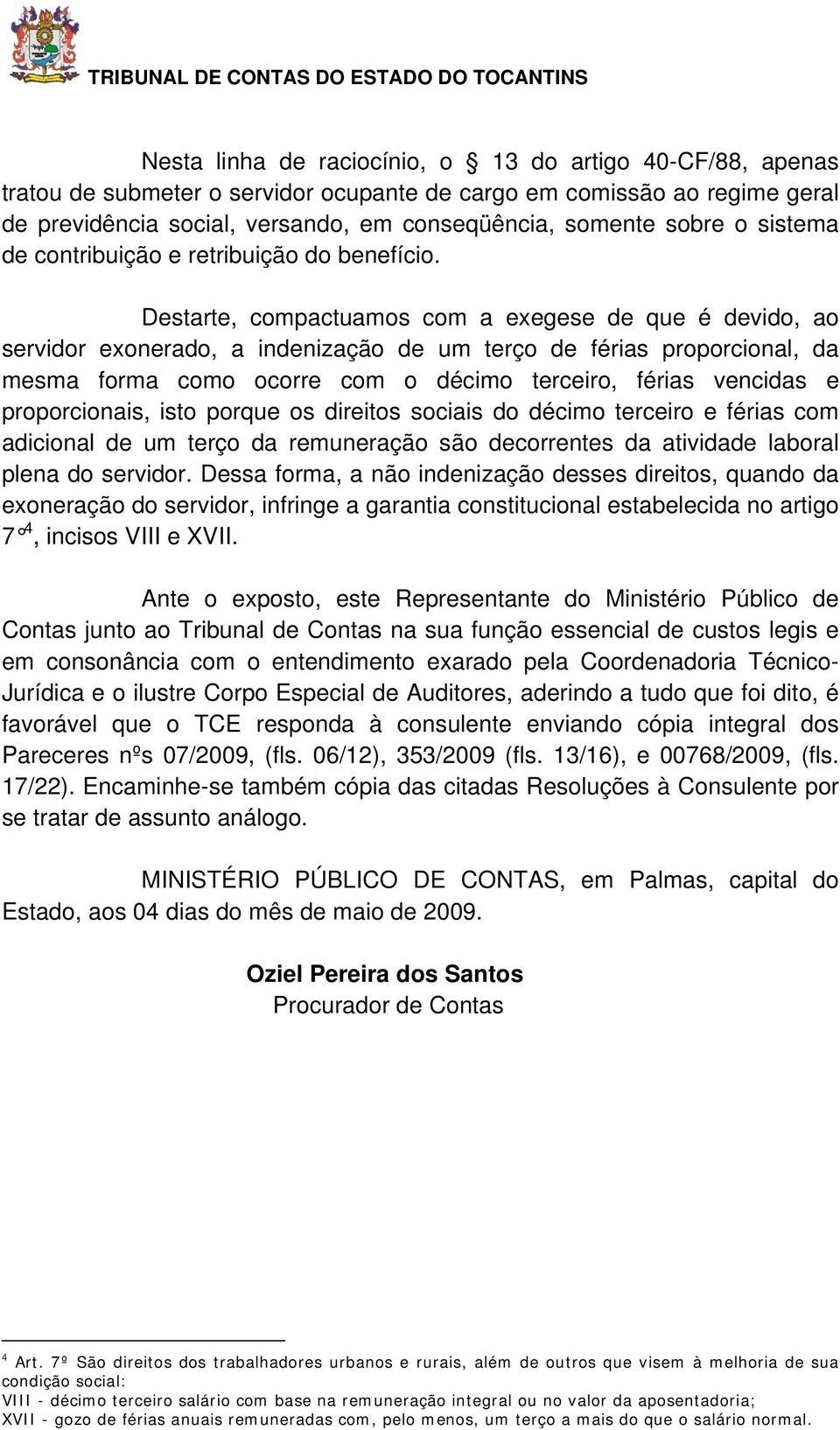 Destarte, compactuamos com a exegese de que é devido, ao servidor exonerado, a indenização de um terço de férias proporcional, da mesma forma como ocorre com o décimo terceiro, férias vencidas e