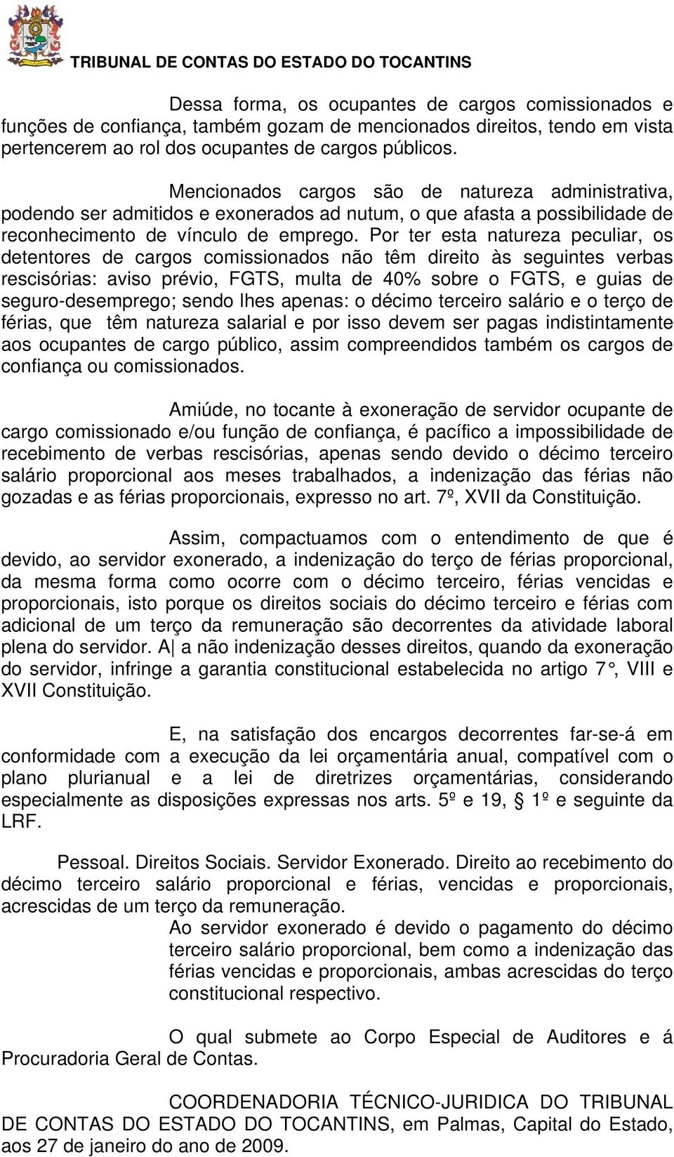 Por ter esta natureza peculiar, os detentores de cargos comissionados não têm direito às seguintes verbas rescisórias: aviso prévio, FGTS, multa de 40% sobre o FGTS, e guias de seguro-desemprego;