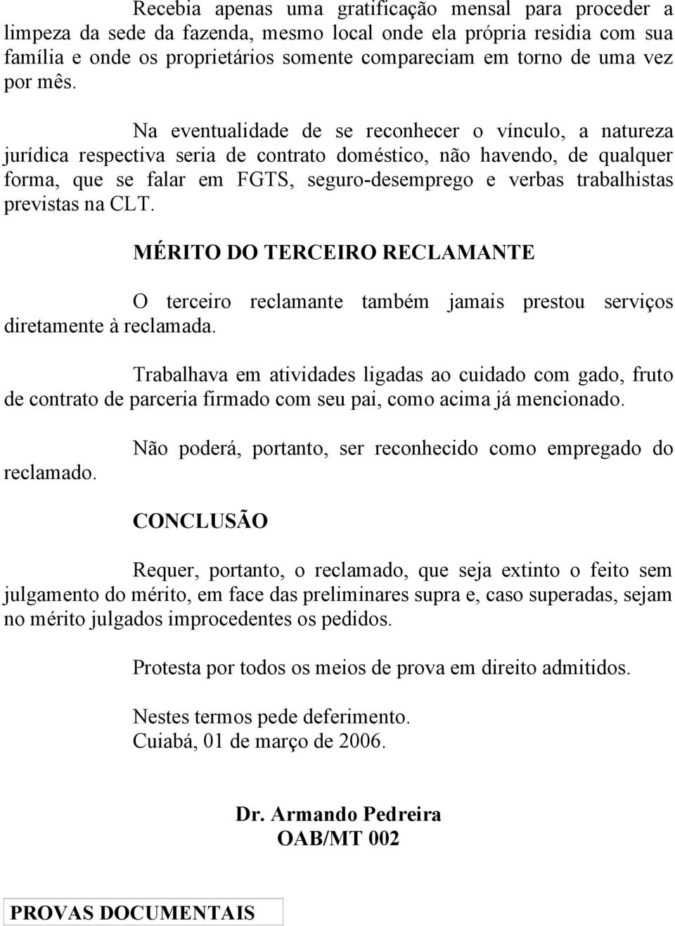 Na eventualidade de se reconhecer o vínculo, a natureza jurídica respectiva seria de contrato doméstico, não havendo, de qualquer forma, que se falar em FGTS, seguro-desemprego e verbas trabalhistas