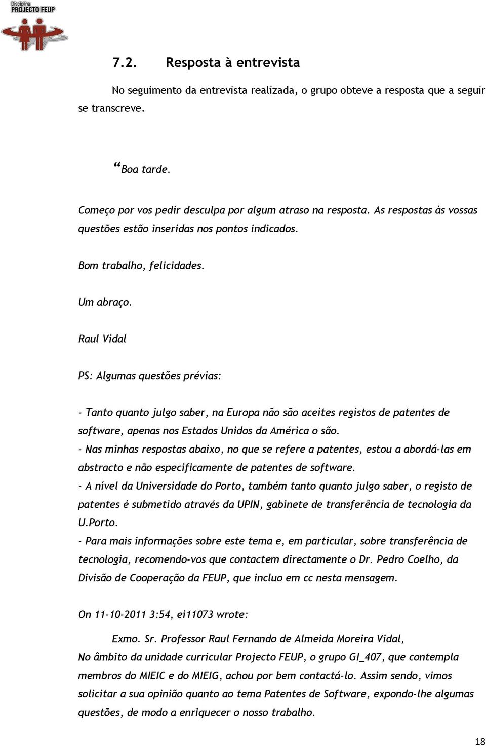 Raul Vidal PS: Algumas questões prévias: - Tanto quanto julgo saber, na Europa não são aceites registos de patentes de software, apenas nos Estados Unidos da América o são.