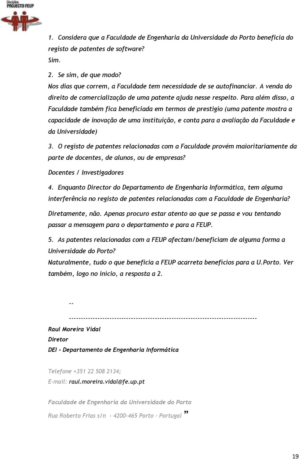 Para além disso, a Faculdade também fica beneficiada em termos de prestigio (uma patente mostra a capacidade de inovação de uma instituição, e conta para a avaliação da Faculdade e da Universidade) 3.