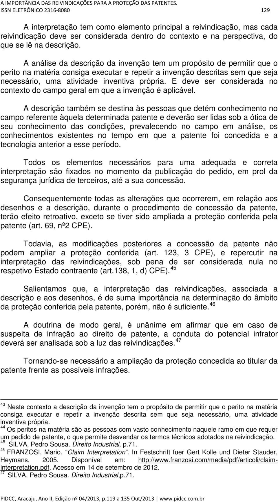 A análise da descrição da invenção tem um propósito de permitir que o perito na matéria consiga executar e repetir a invenção descritas sem que seja necessário, uma atividade inventiva própria.