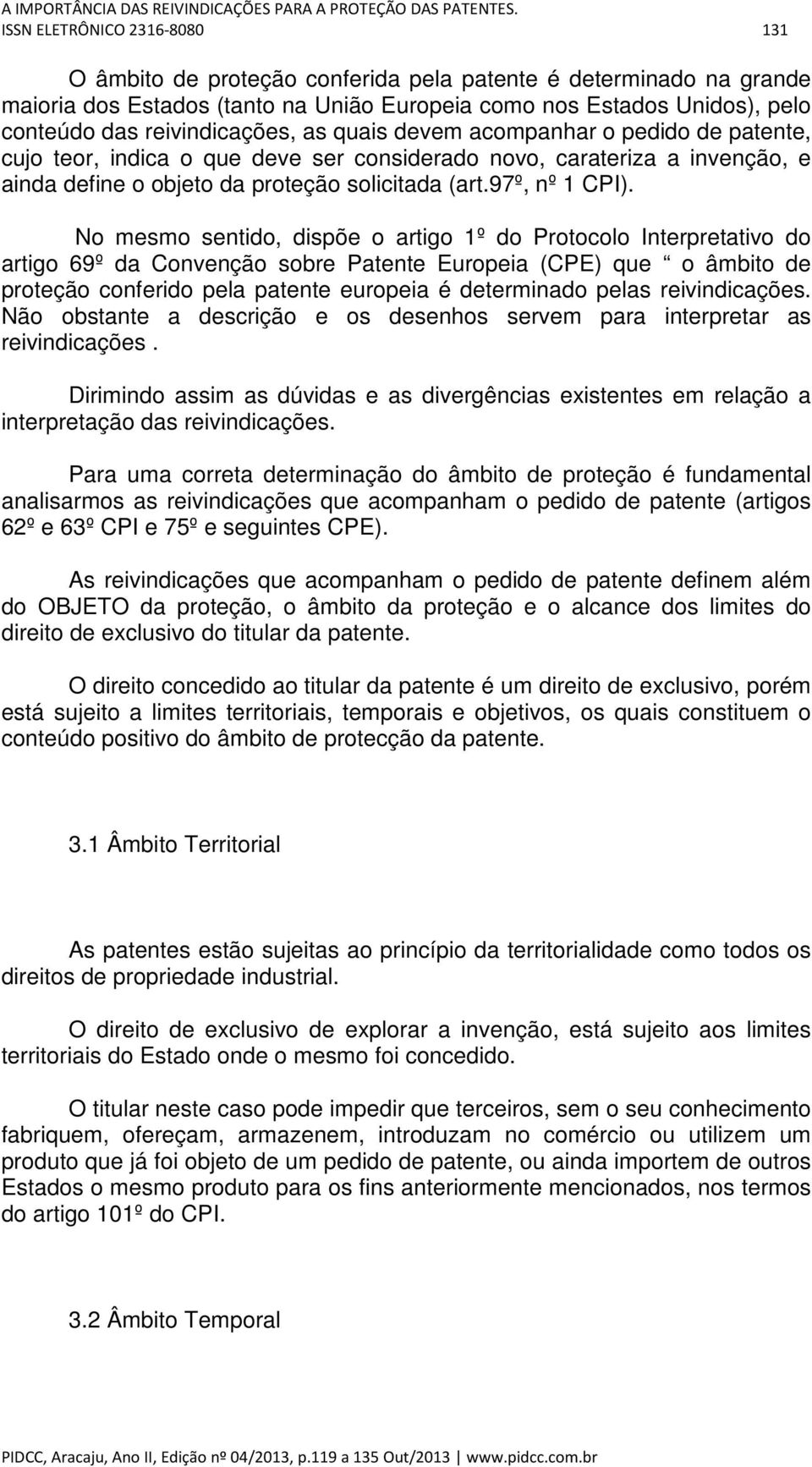 reivindicações, as quais devem acompanhar o pedido de patente, cujo teor, indica o que deve ser considerado novo, carateriza a invenção, e ainda define o objeto da proteção solicitada (art.