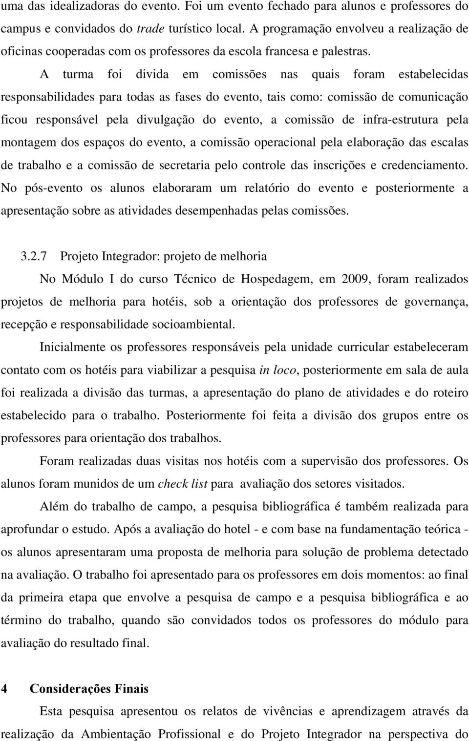 A turma foi divida em comissões nas quais foram estabelecidas responsabilidades para todas as fases do evento, tais como: comissão de comunicação ficou responsável pela divulgação do evento, a