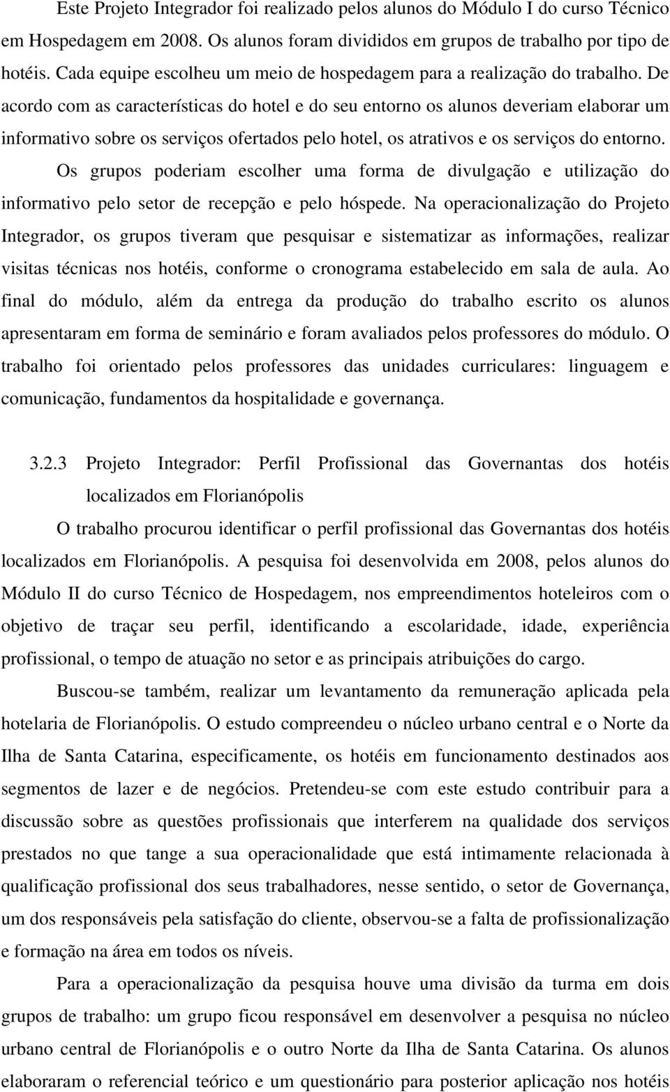 De acordo com as características do hotel e do seu entorno os alunos deveriam elaborar um informativo sobre os serviços ofertados pelo hotel, os atrativos e os serviços do entorno.