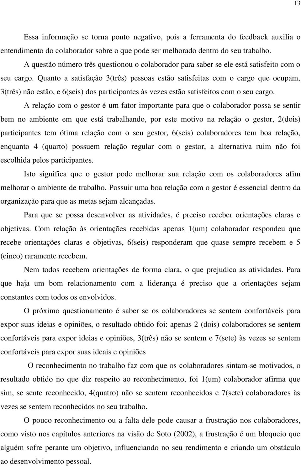 Quanto a satisfação 3(três) pessoas estão satisfeitas com o cargo que ocupam, 3(três) não estão, e 6(seis) dos participantes às vezes estão satisfeitos com o seu cargo.