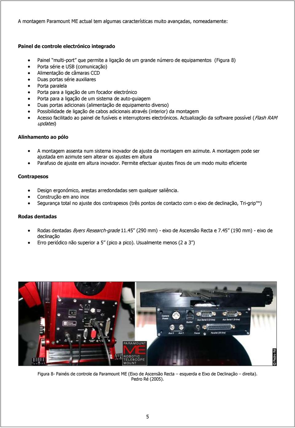 um sistema de auto-guiagem Duas portas adicionais (alimentação de equipamento diverso) Possibilidade de ligação de cabos adicionais através (interior) da montagem Acesso facilitado ao painel de