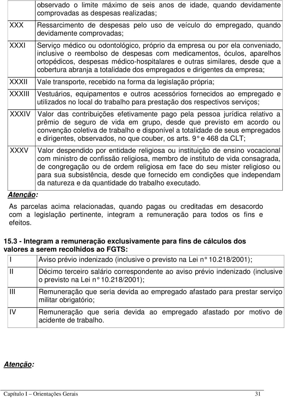 e outras similares, desde que a cobertura abranja a totalidade dos empregados e dirigentes da empresa; ale transporte, recebido na forma da legislação própria; XXX estuários, equipamentos e outros