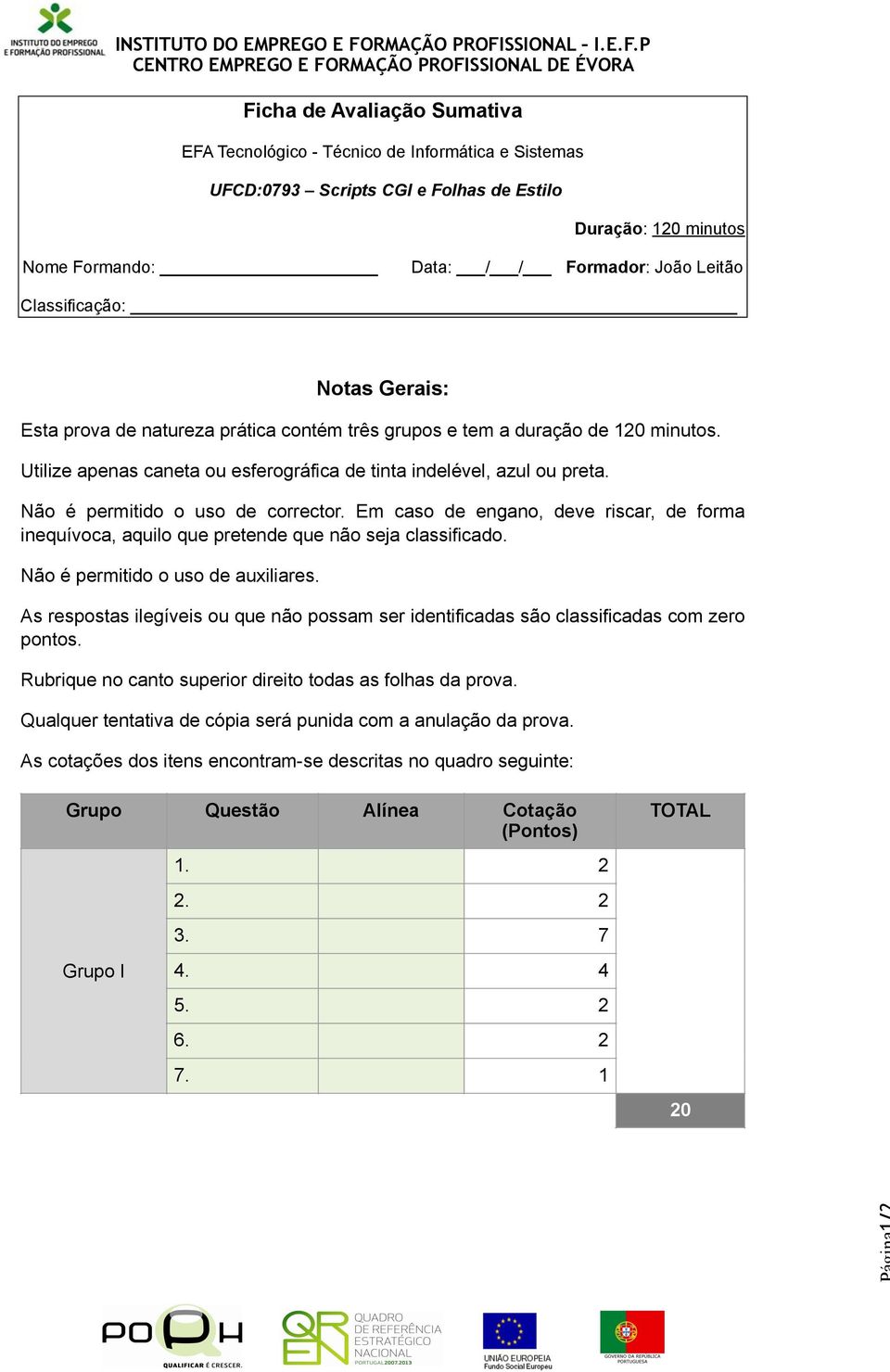 Não é permitido o uso de corrector. Em caso de engano, deve riscar, de forma inequívoca, aquilo que pretende que não seja classificado. Não é permitido o uso de auxiliares.