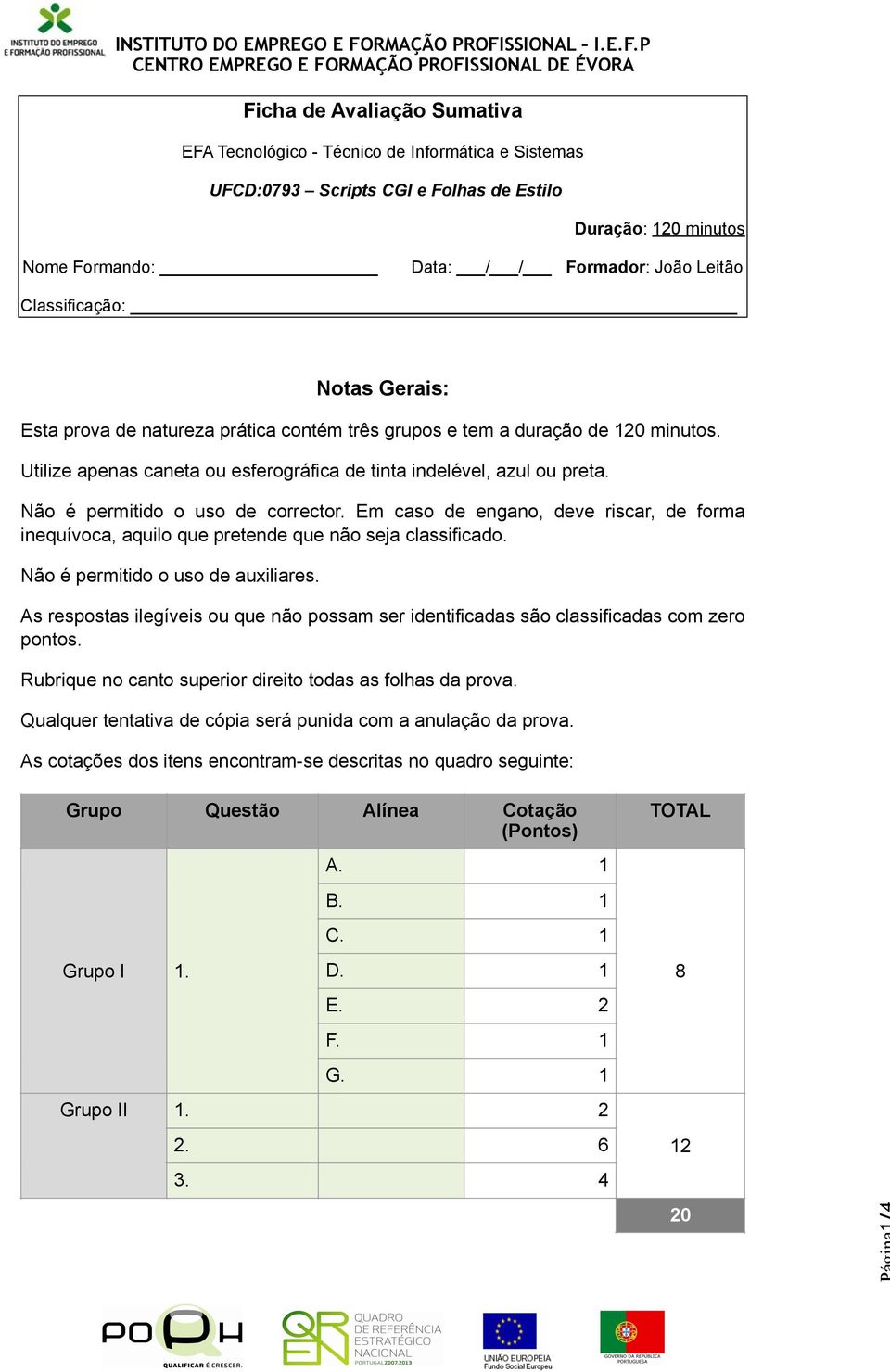 Não é permitido o uso de corrector. Em caso de engano, deve riscar, de forma inequívoca, aquilo que pretende que não seja classificado. Não é permitido o uso de auxiliares.