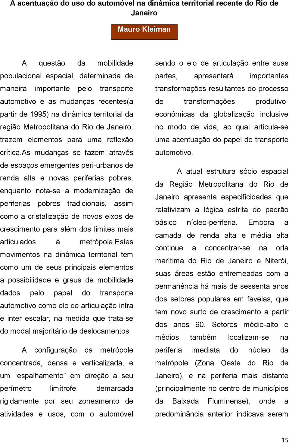 as mudanças se fazem através de espaços emergentes peri-urbanos de renda alta e novas periferias pobres, enquanto nota-se a modernização de periferias pobres tradicionais, assim como a cristalização