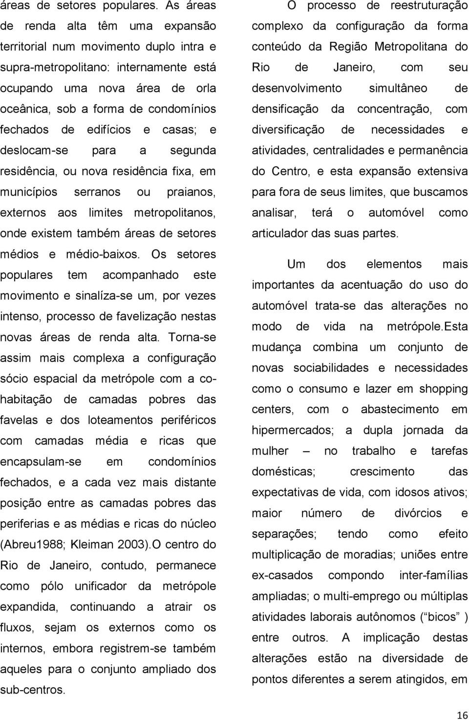 edifícios e casas; e deslocam-se para a segunda residência, ou nova residência fixa, em municípios serranos ou praianos, externos aos limites metropolitanos, onde existem também áreas de setores