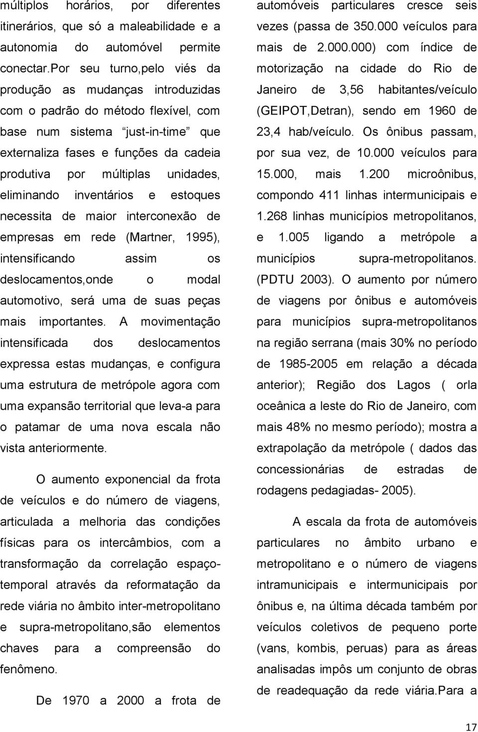 unidades, eliminando inventários e estoques necessita de maior interconexão de empresas em rede (Martner, 1995), intensificando assim os deslocamentos,onde o modal automotivo, será uma de suas peças