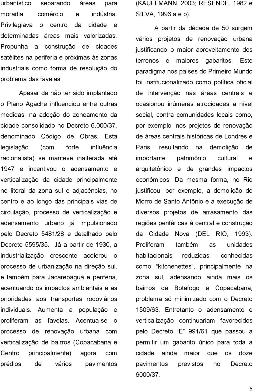 Apesar de não ter sido implantado o Plano Agache influenciou entre outras medidas, na adoção do zoneamento da cidade consolidado no Decreto 6.000/37, denominado Código de Obras.