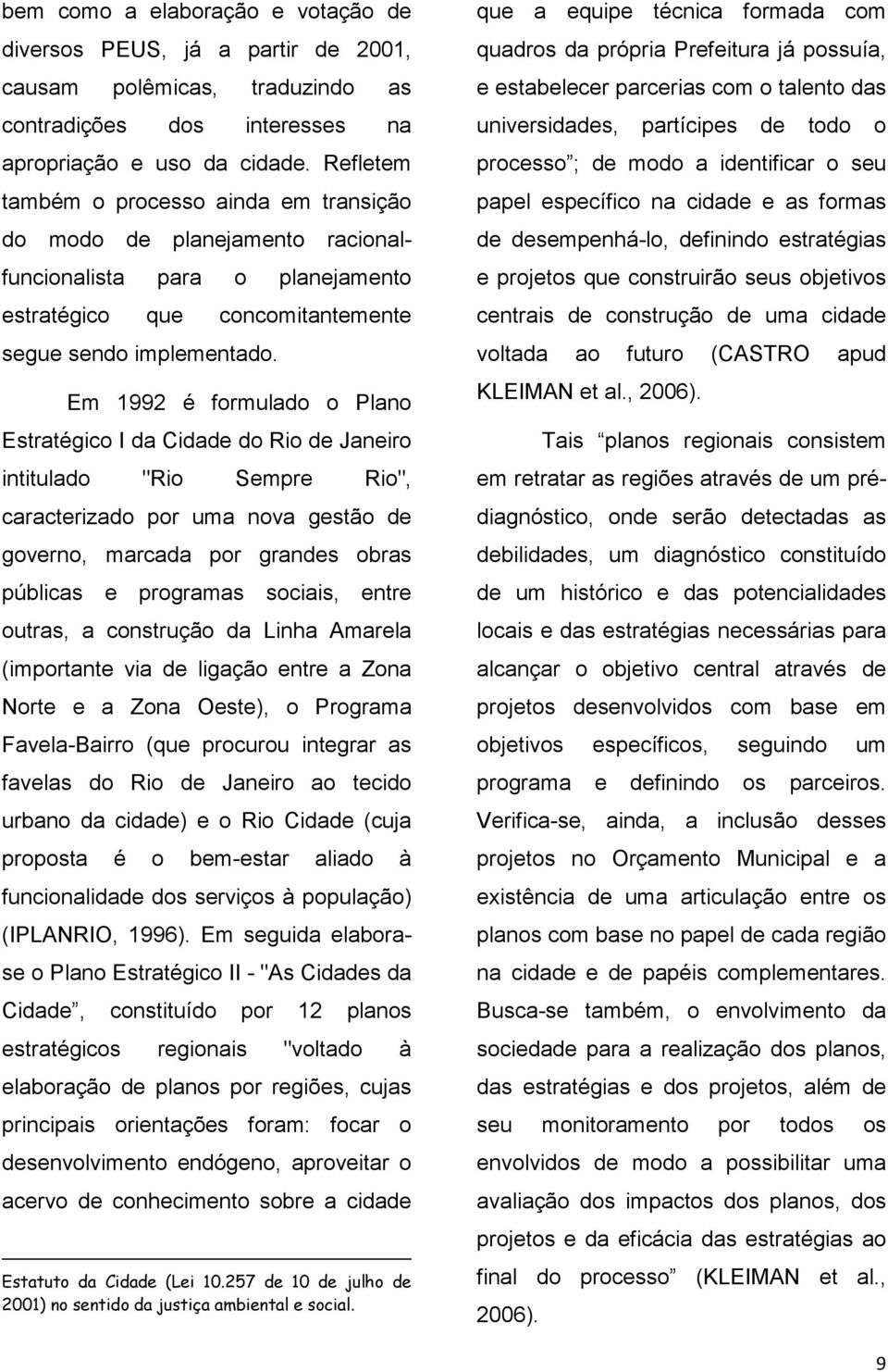 Em 1992 é formulado o Plano Estratégico I da Cidade do Rio de Janeiro intitulado "Rio Sempre Rio", caracterizado por uma nova gestão de governo, marcada por grandes obras públicas e programas