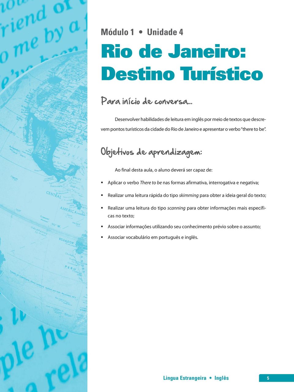 Objetivos de aprendizagem: Ao final desta aula, o aluno deverá ser capaz de: Aplicar o verbo There to be nas formas afirmativa, interrogativa e negativa; Realizar uma leitura