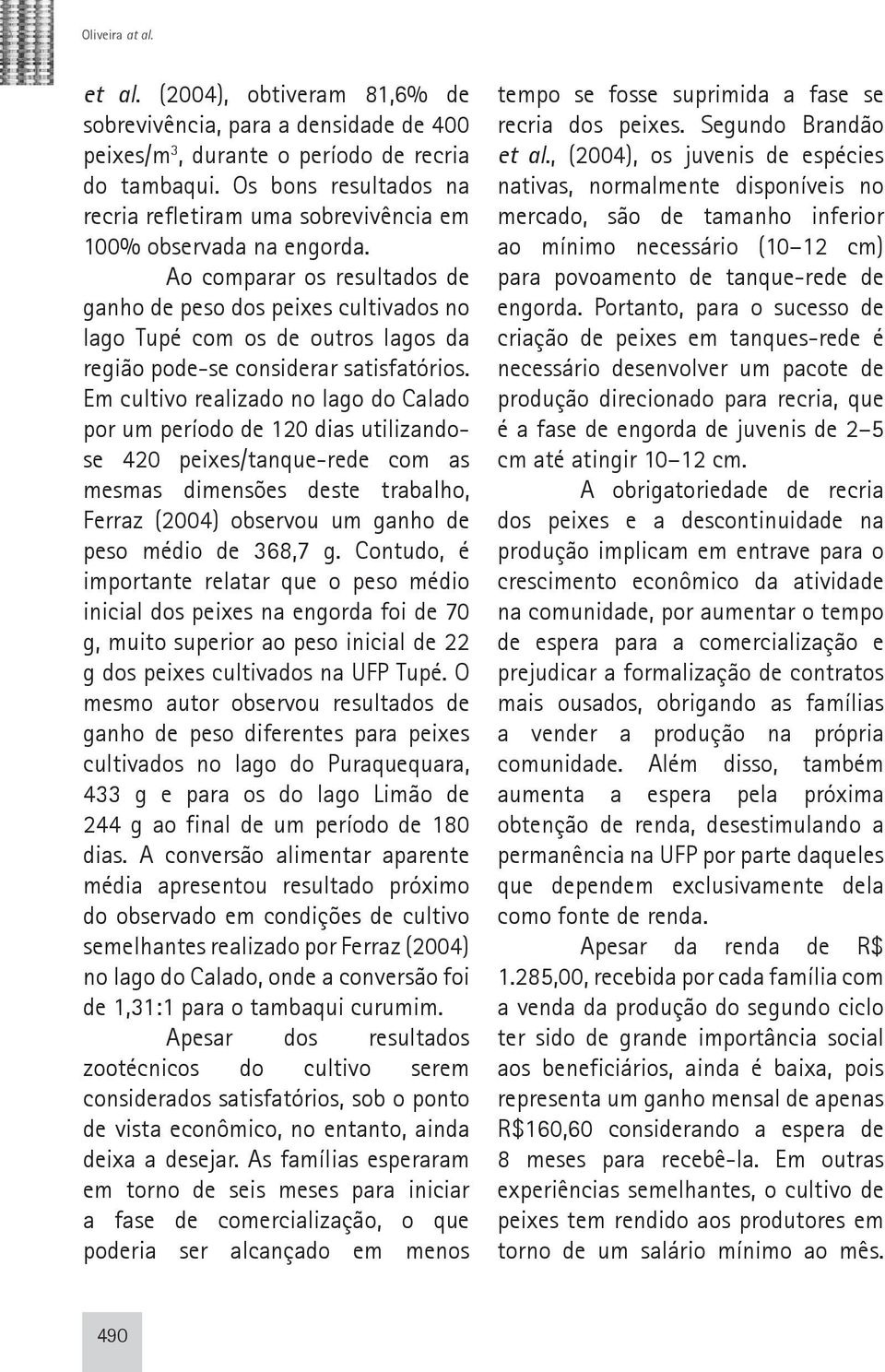 Ao comparar os resultados de ganho de peso dos peixes cultivados no lago Tupé com os de outros lagos da região pode-se considerar satisfatórios.